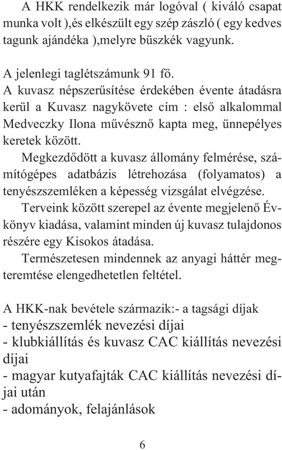 Megkezdõdött a kuvasz állomány felmérése, számítógépes adatbázis létrehozása (folyamatos) a tenyészszemléken a képesség vizsgálat elvégzése.