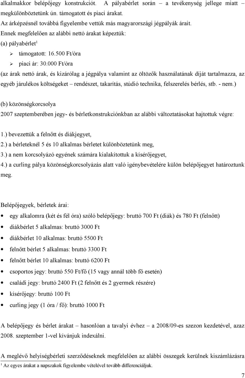 000 Ft/óra (az árak nettó árak, és kizárólag a jégpálya valamint az öltözők használatának díját tartalmazza, az egyéb járulékos költségeket rendészet, takarítás, stúdió technika, felszerelés bérlés,