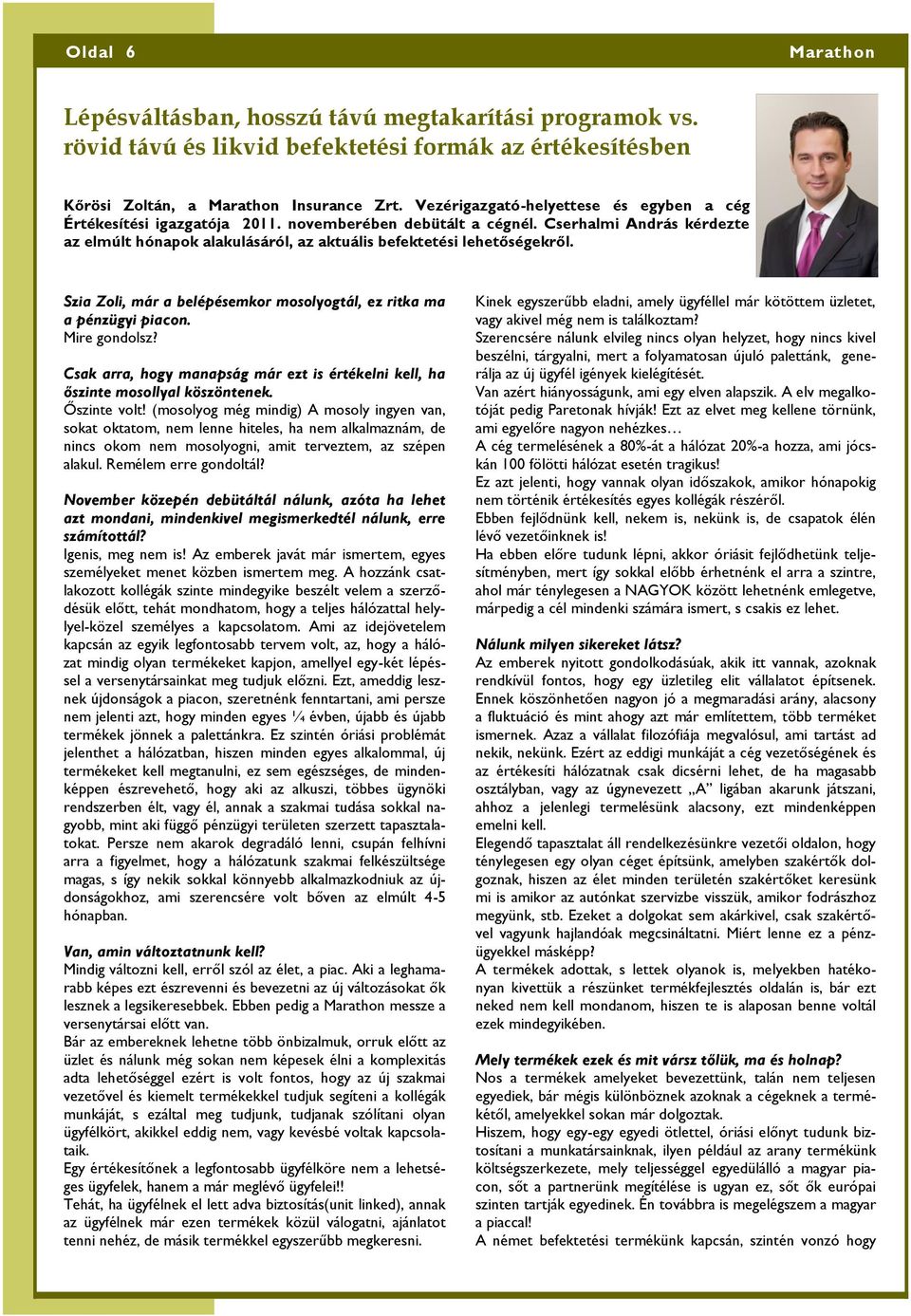 Szia Zoli, már a belépésemkor mosolyogtál, ez ritka ma a pénzügyi piacon. Mire gondolsz? Csak arra, hogy manapság már ezt is értékelni kell, ha őszinte mosollyal köszöntenek. Őszinte volt!