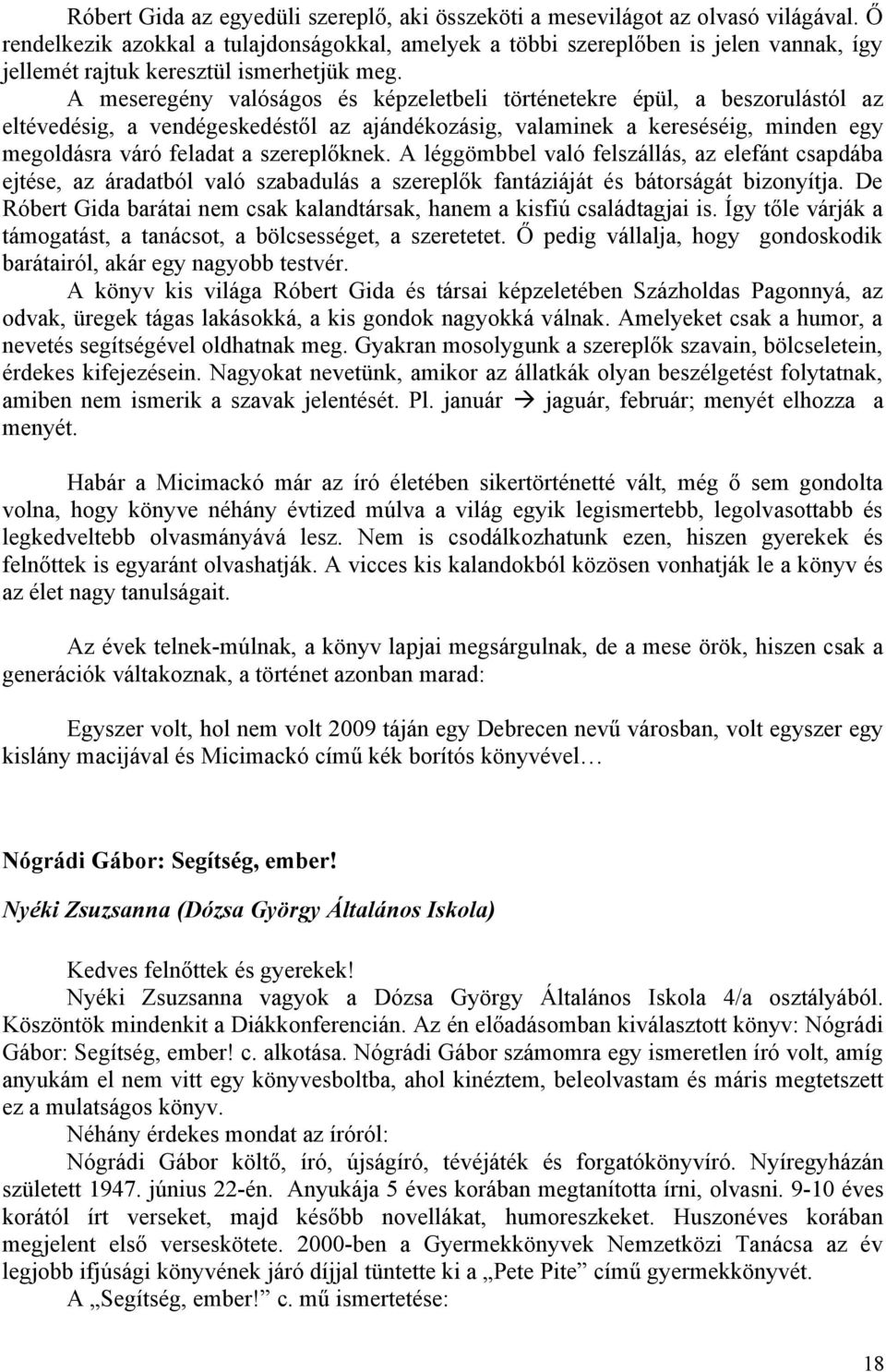 A meseregény valóságos és képzeletbeli történetekre épül, a beszorulástól az eltévedésig, a vendégeskedéstől az ajándékozásig, valaminek a kereséséig, minden egy megoldásra váró feladat a