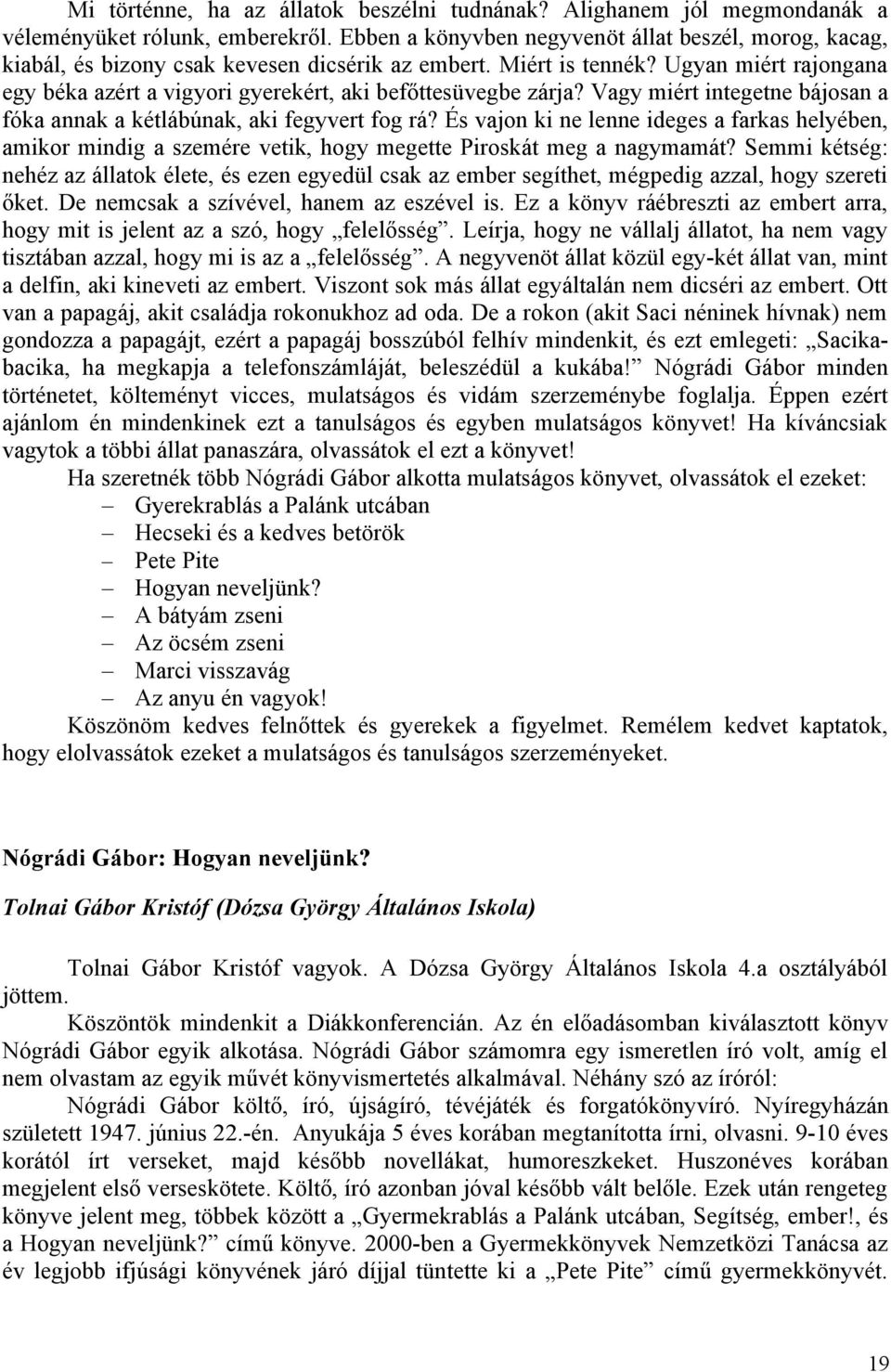 Ugyan miért rajongana egy béka azért a vigyori gyerekért, aki befőttesüvegbe zárja? Vagy miért integetne bájosan a fóka annak a kétlábúnak, aki fegyvert fog rá?