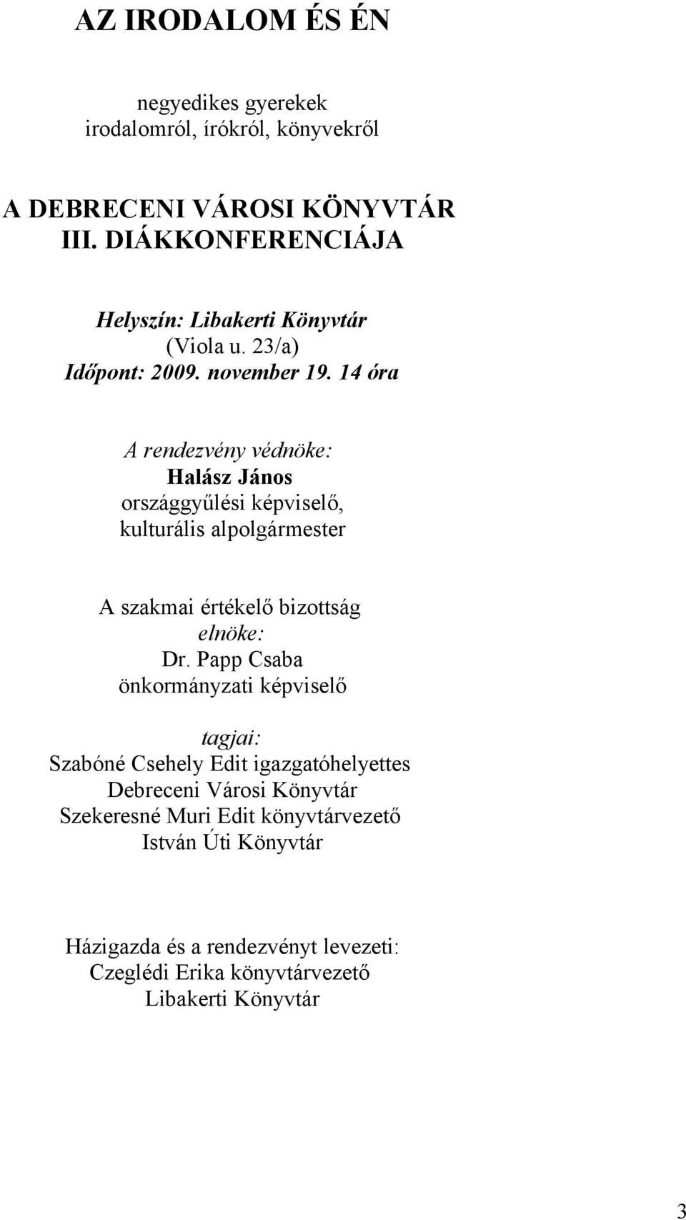 14 óra A rendezvény védnöke: Halász János országgyűlési képviselő, kulturális alpolgármester A szakmai értékelő bizottság elnöke: Dr.