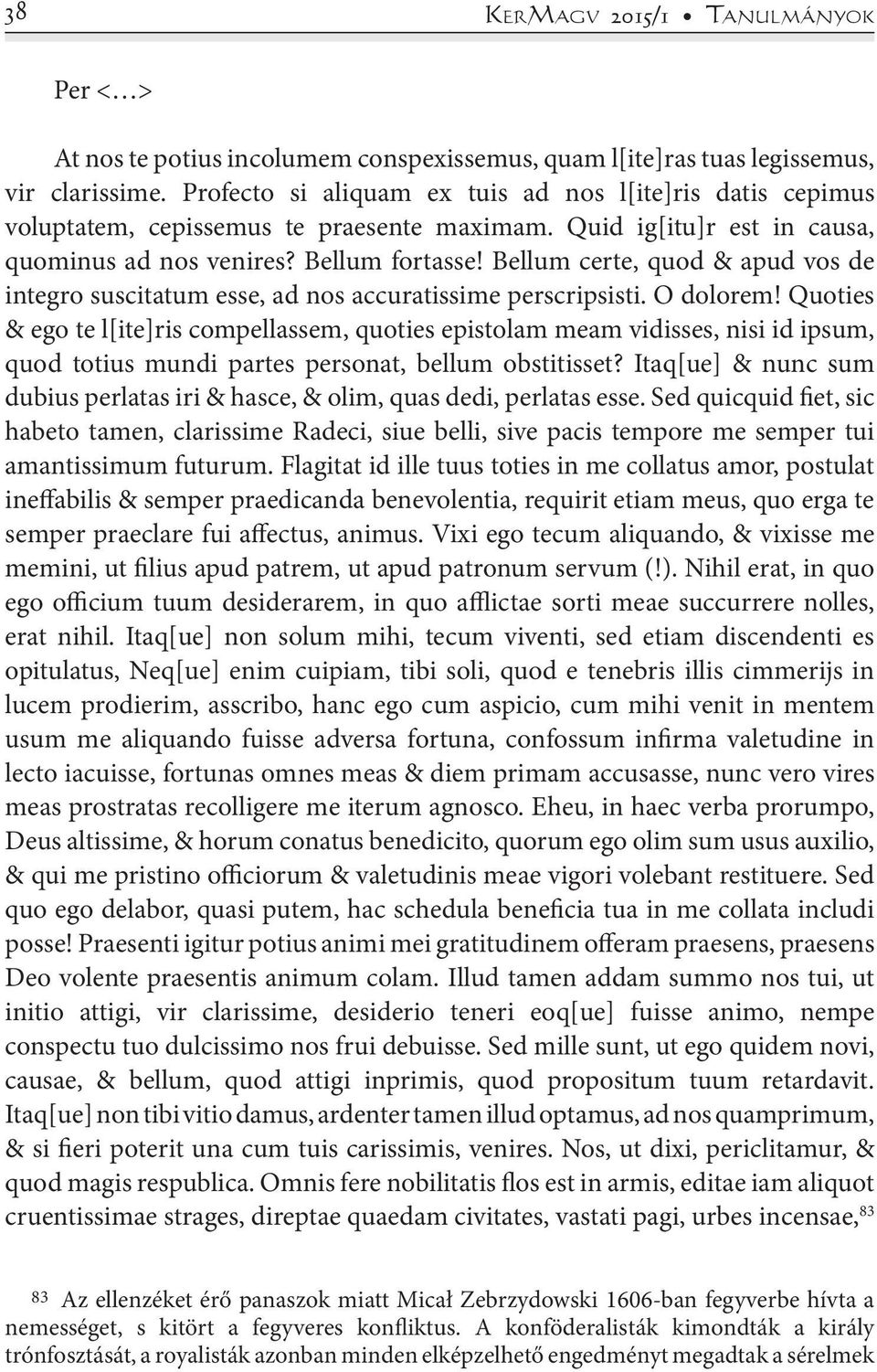 Bellum certe, quod & apud vos de integro suscitatum esse, ad nos accuratissime perscripsisti. O dolorem!