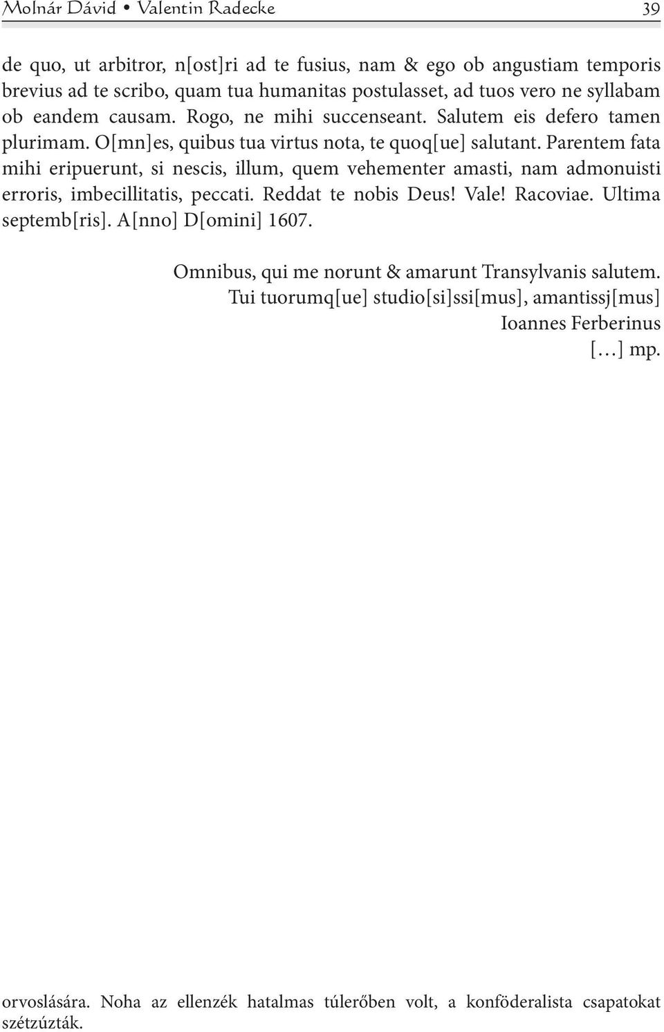 Parentem fata mihi eripuerunt, si nescis, illum, quem vehementer amasti, nam admonuisti erroris, imbecillitatis, peccati. Reddat te nobis Deus! Vale! Racoviae. Ultima septemb[ris].