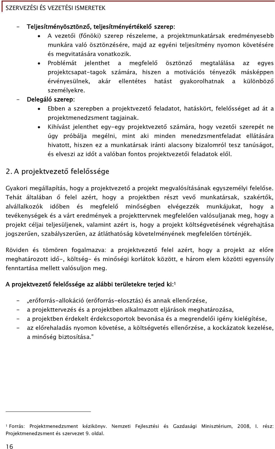 Problémát jelenthet a megfelelő ösztönző megtalálása az egyes projektcsapat-tagok számára, hiszen a motivációs tényezők másképpen érvényesülnek, akár ellentétes hatást gyakorolhatnak a különböző