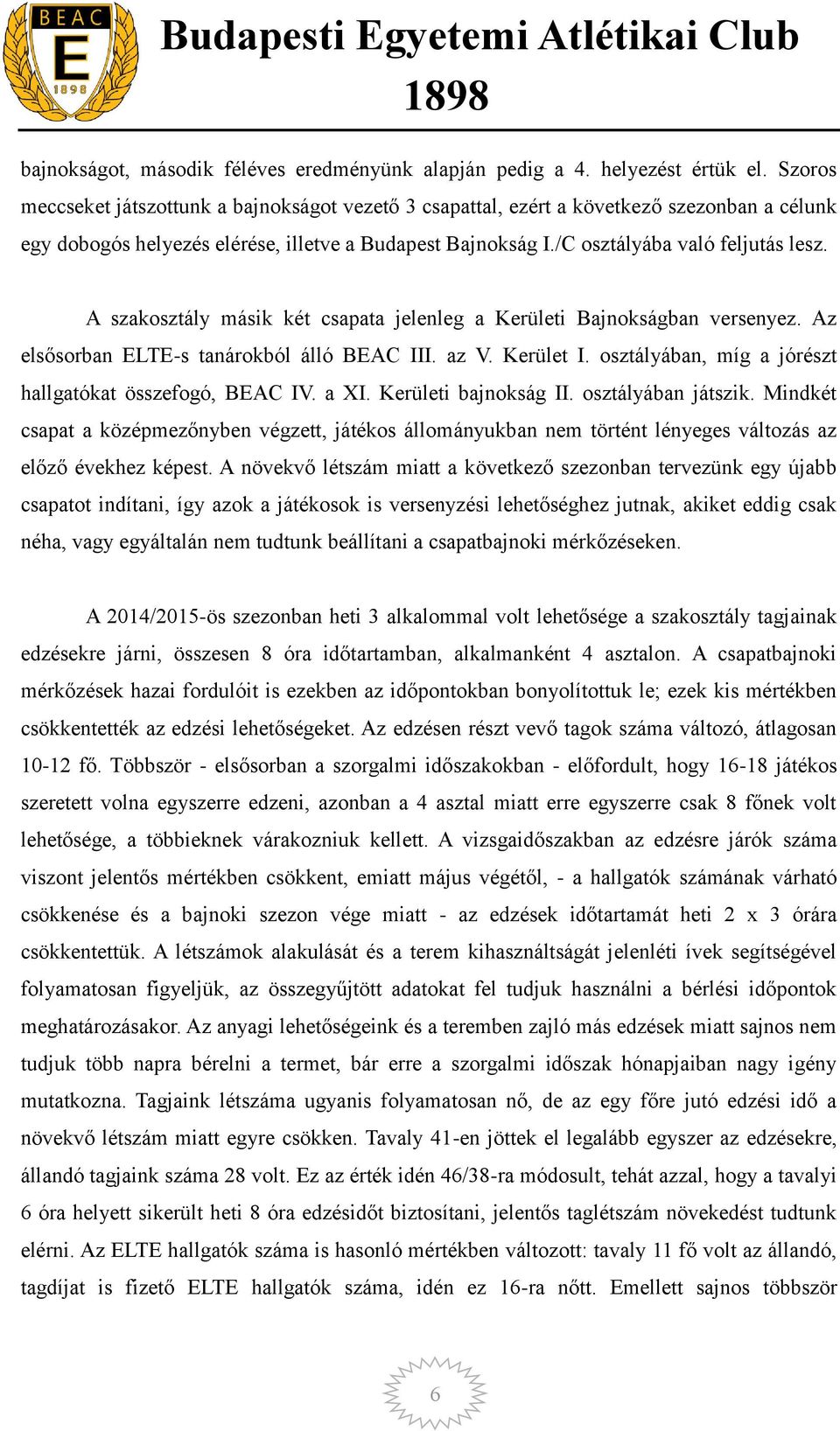 A szakosztály másik két csapata jelenleg a Kerületi Bajnokságban versenyez. Az elsősorban ELTE-s tanárokból álló BEAC III. az V. Kerület I. osztályában, míg a jórészt hallgatókat összefogó, BEAC IV.