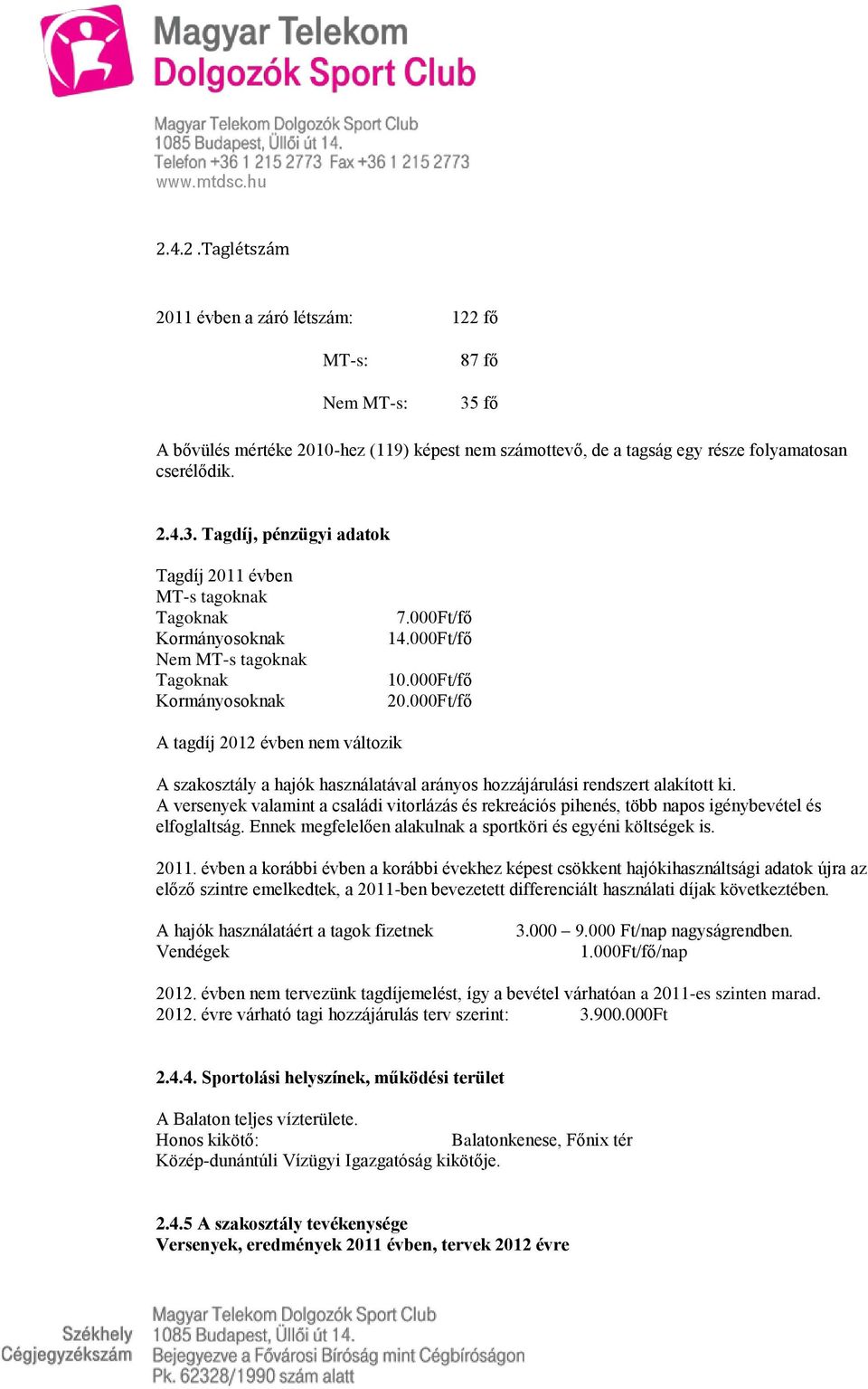 A versenyek valamint a családi vitorlázás és rekreációs pihenés, több napos igénybevétel és elfoglaltság. Ennek megfelelően alakulnak a sportköri és egyéni költségek is. 2011.