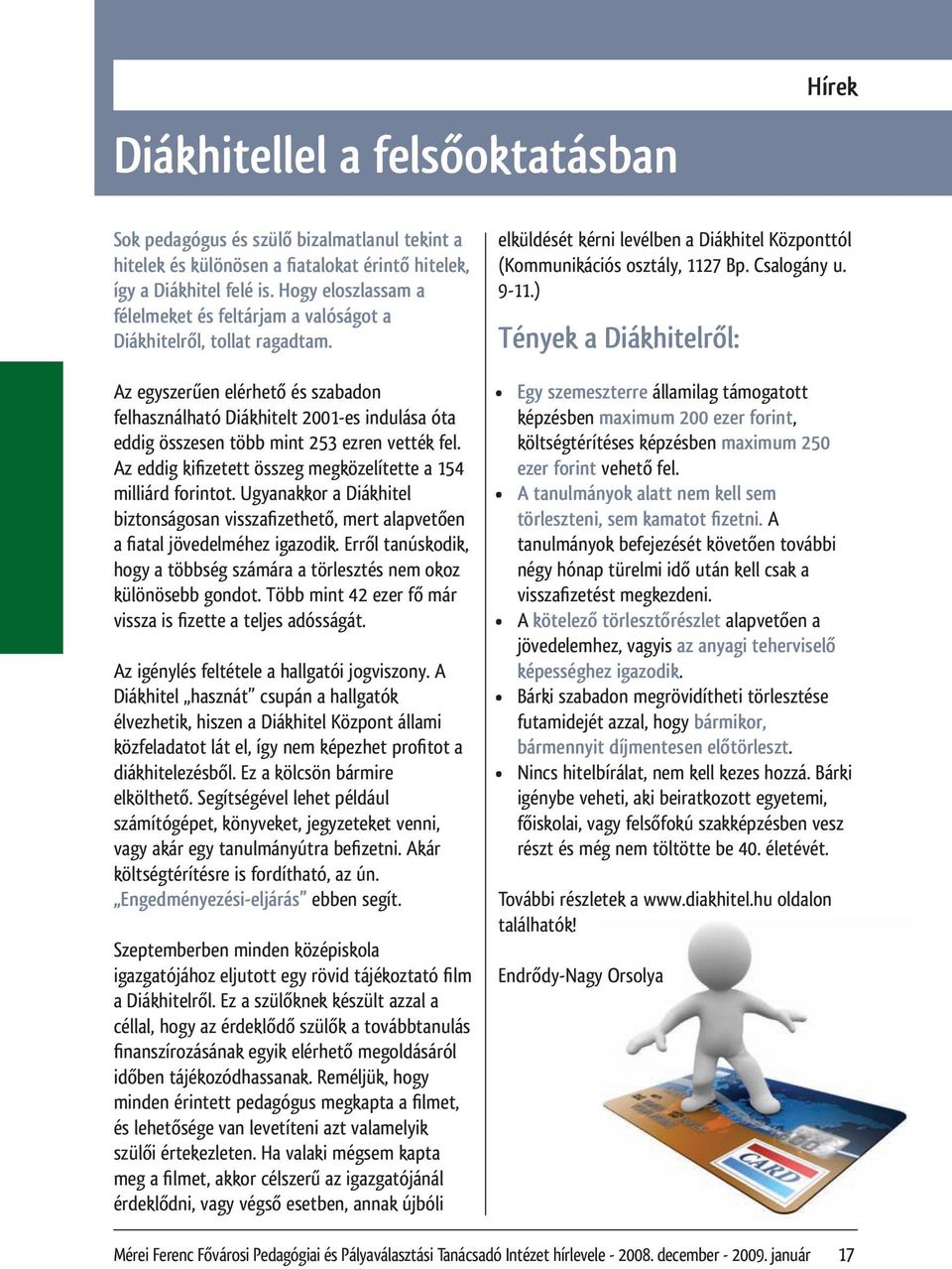 Az egyszerűen elérhető és szabadon felhasználható Diákhitelt 2001-es indulása óta eddig összesen több mint 253 ezren vették fel. Az eddig kifizetett összeg megközelítette a 154 milliárd forintot.