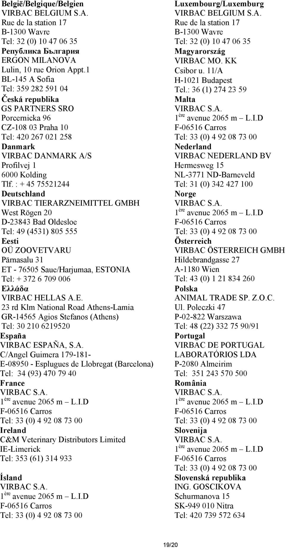 : + 45 75521244 Deutschland VIRBAC TIERARZNEIMITTEL GMBH West Rögen 20 D-23843 Bad Oldesloe Tel: 49 (4531) 805 555 Eesti OÜ ZOOVETVARU Pärnasalu 31 ET - 76505 Saue/Harjumaa, ESTONIA Tel: + 372 6 709