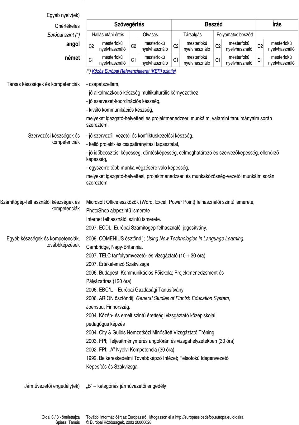 nyelvhasználó C2 C1 mesterfokú nyelvhasználó mesterfokú nyelvhasználó Társas készségek és kompetenciák Szervezési készségek és kompetenciák - csapatszellem, - jó alkalmazkodó készség multikulturális
