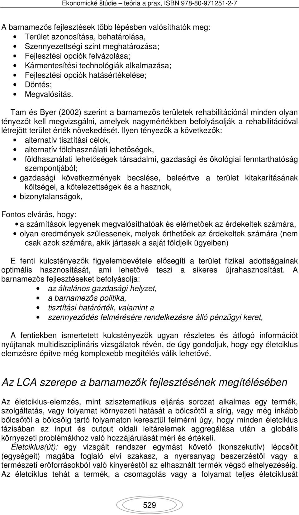 Tam és Byer (2002) szerint a barnamezős területek rehabilitációnál minden olyan tényezőt kell megvizsgálni, amelyek nagymértékben befolyásolják a rehabilitációval létrejött terület érték növekedését.