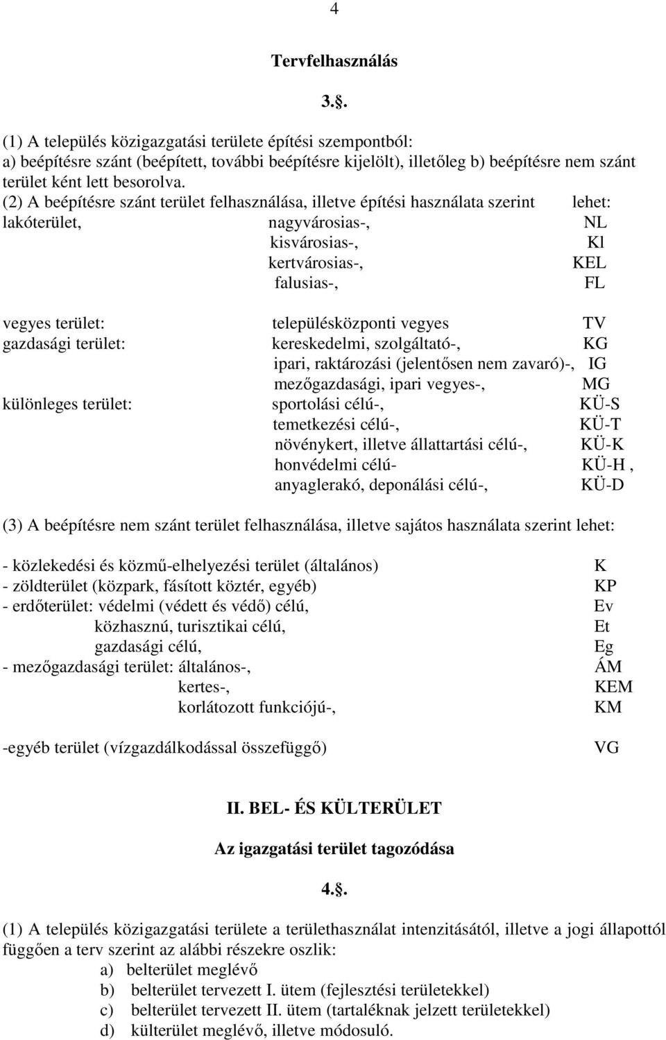 (2) A beépítésre szánt terület felhasználása, illetve építési használata szerint lehet: lakóterület, nagyvárosias-, NL kisvárosias-, Kl kertvárosias-, KEL falusias-, FL vegyes terület: