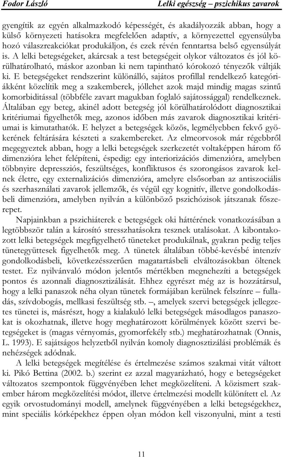 A lelki betegségeket, akárcsak a test betegségeit olykor változatos és jól körülhatárolható, máskor azonban ki nem tapintható kórokozó tényezők váltják ki.