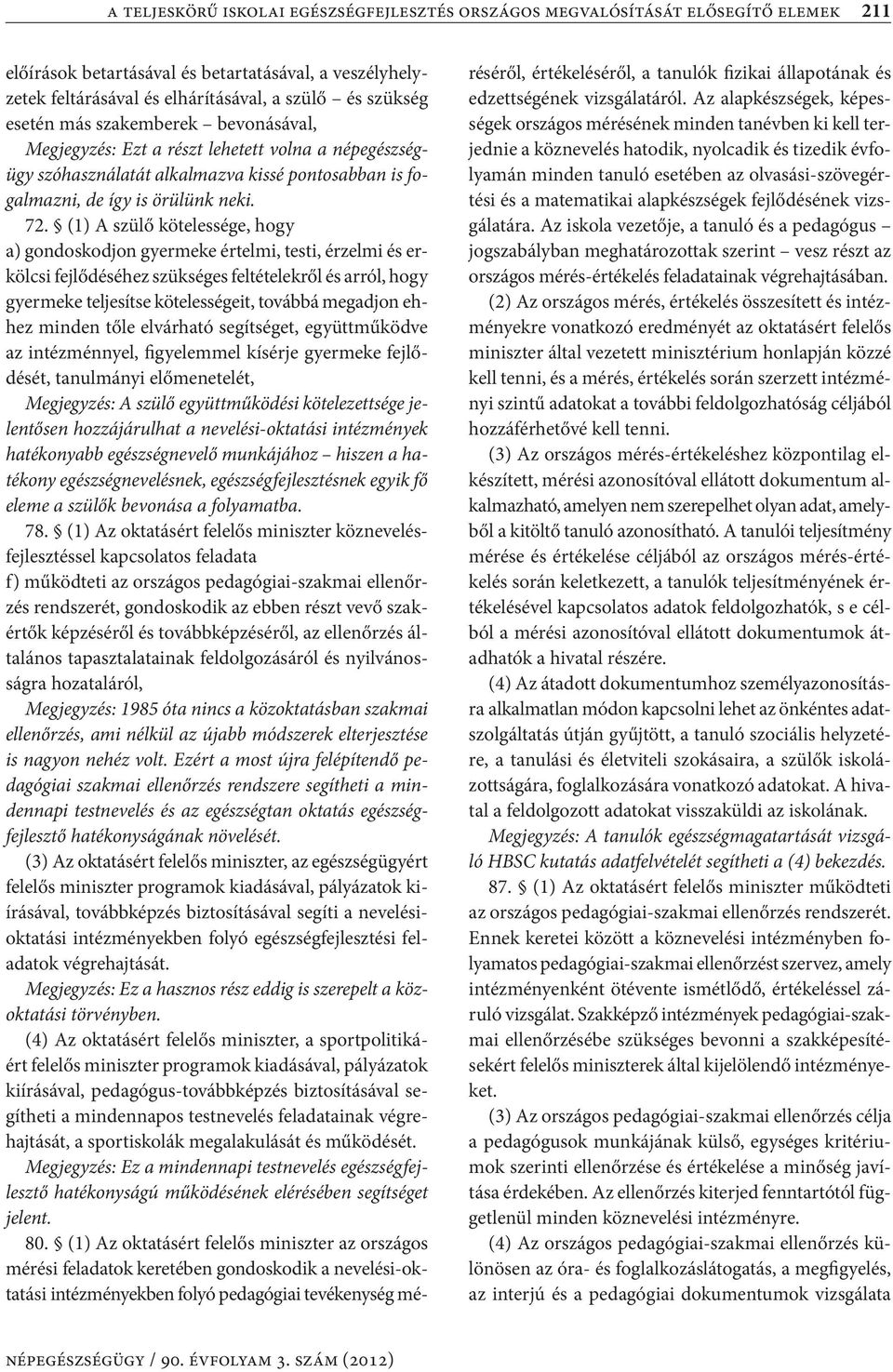 (1) A szülő kötelessége, hogy a) gondoskodjon gyermeke értelmi, testi, érzelmi és erkölcsi fejlődéséhez szükséges feltételekről és arról, hogy gyermeke teljesítse kötelességeit, továbbá megadjon