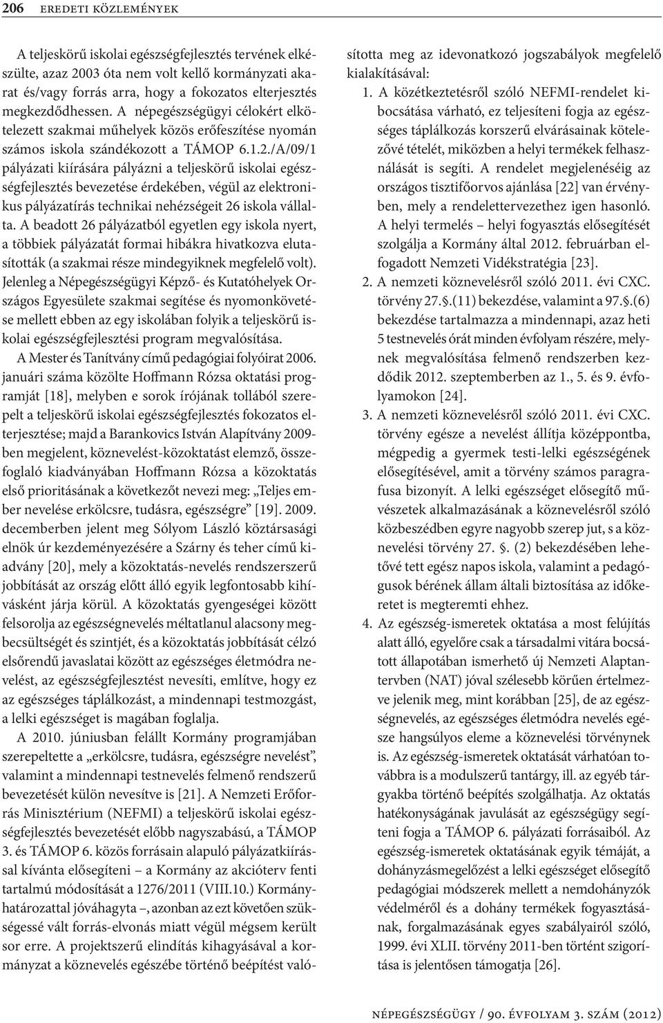 /A/09/1 pályázati kiírására pályázni a teljeskörű iskolai egészségfejlesztés bevezetése érdekében, végül az elektronikus pályázatírás technikai nehézségeit 26 iskola vállalta.