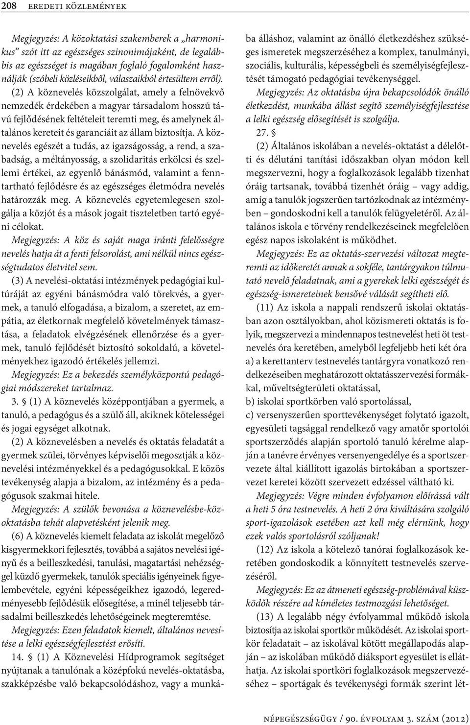 (2) A köznevelés közszolgálat, amely a felnövekvő nemzedék érdekében a magyar társadalom hosszú távú fejlődésének feltételeit teremti meg, és amelynek általános kereteit és garanciáit az állam