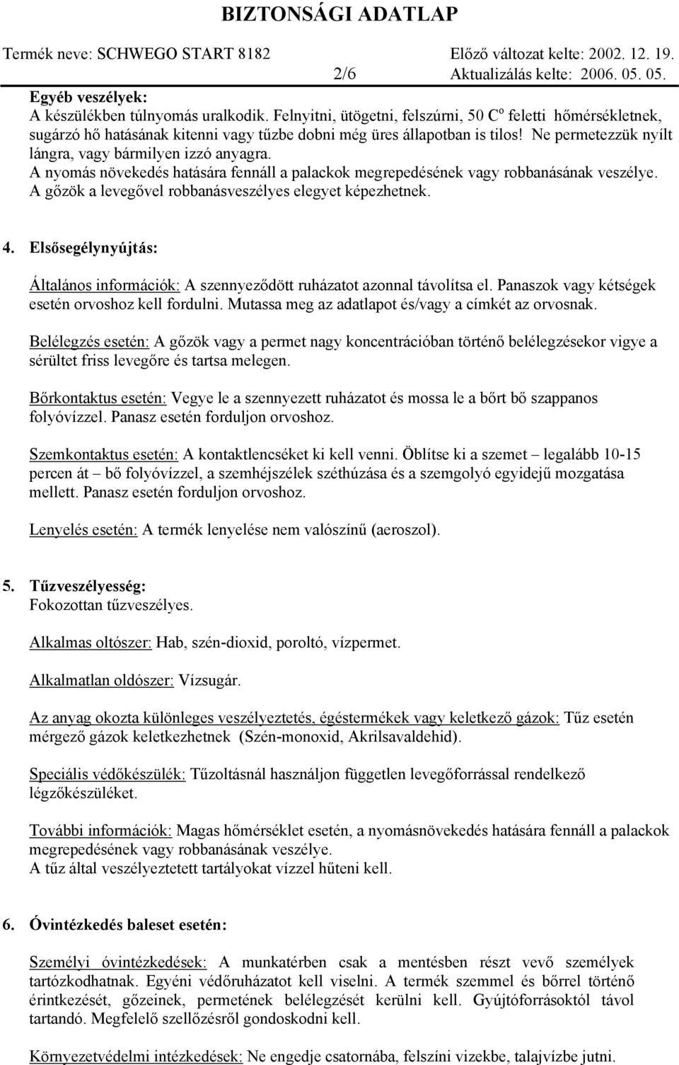 A nyomás növekedés hatására fennáll a palackok megrepedésének vagy robbanásának veszélye. A gőzök a levegővel robbanásveszélyes elegyet képezhetnek. 4.