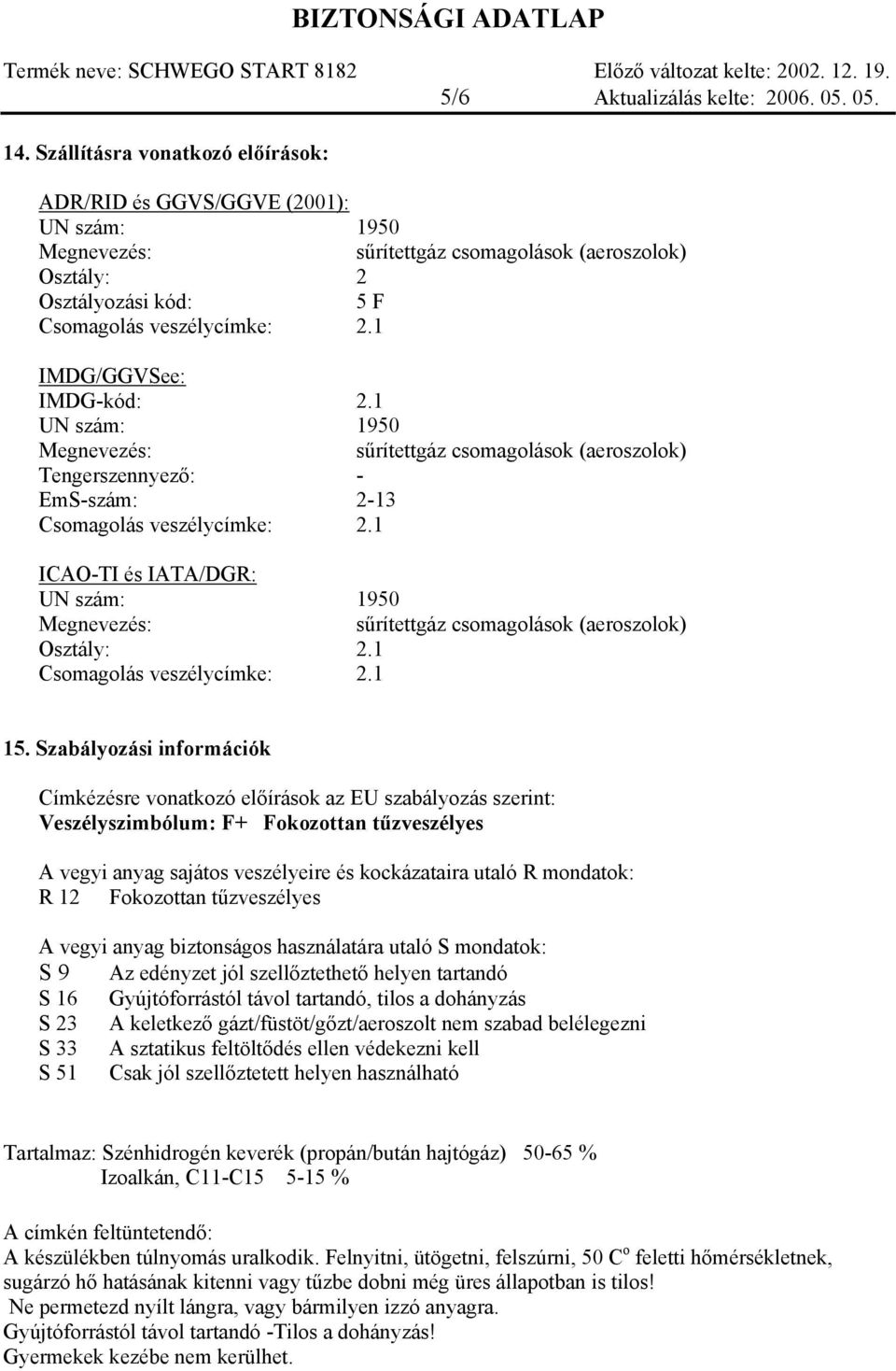 1 IMDG/GGVSee: IMDG-kód: 2.1 UN szám: 1950 Megnevezés: sűrítettgáz csomagolások (aeroszolok) Tengerszennyező: - EmS-szám: 2-13 Csomagolás veszélycímke: 2.