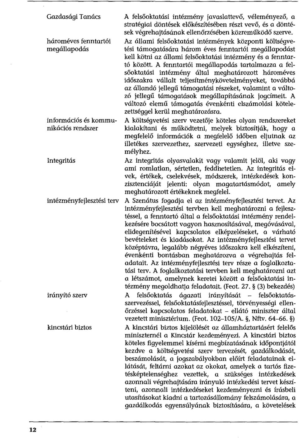 Az állami felsőoktatási intézmények központi költségvetési támogatására három éves fenntartói megállapodást kell kötni az állami felsőoktatási intézmény és a fenntartó között.