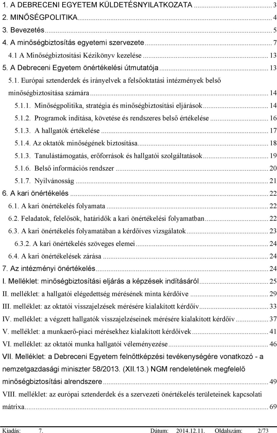 .. 14 5.1.2. Programok indítása, követése és rendszeres belső értékelése... 16 5.1.3. A hallgatók értékelése... 17 5.1.4. Az oktatók minőségének biztosítása... 18 5.1.3. Tanulástámogatás, erőforrások és hallgatói szolgáltatások.