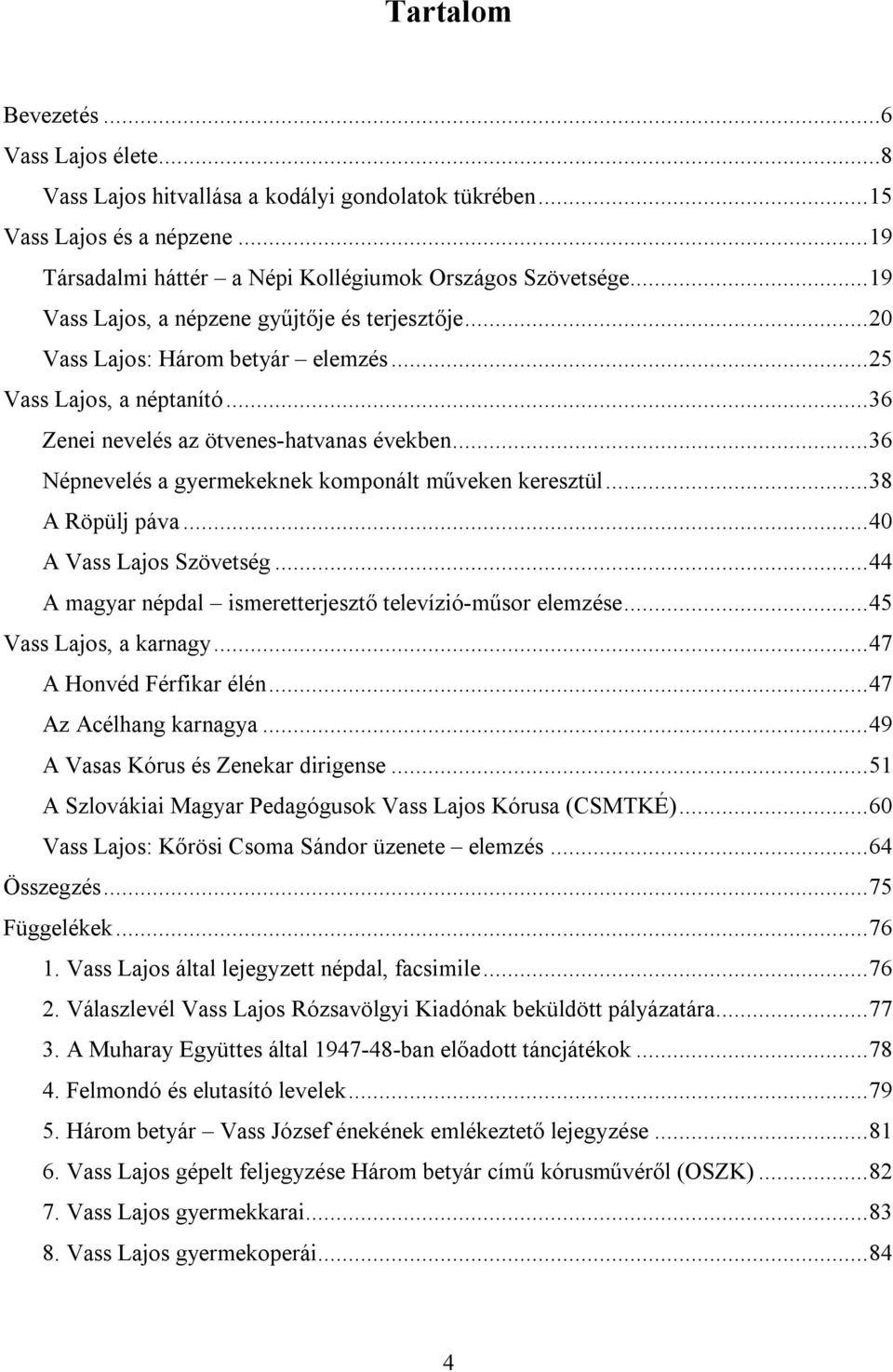 .. 36 Népnevelés a gyermekeknek komponált műveken keresztül... 38 A Röpülj páva... 40 A Vass Lajos Szövetség... 44 A magyar népdal ismeretterjesztő televízió-műsor elemzése... 45 Vass Lajos, a karnagy.