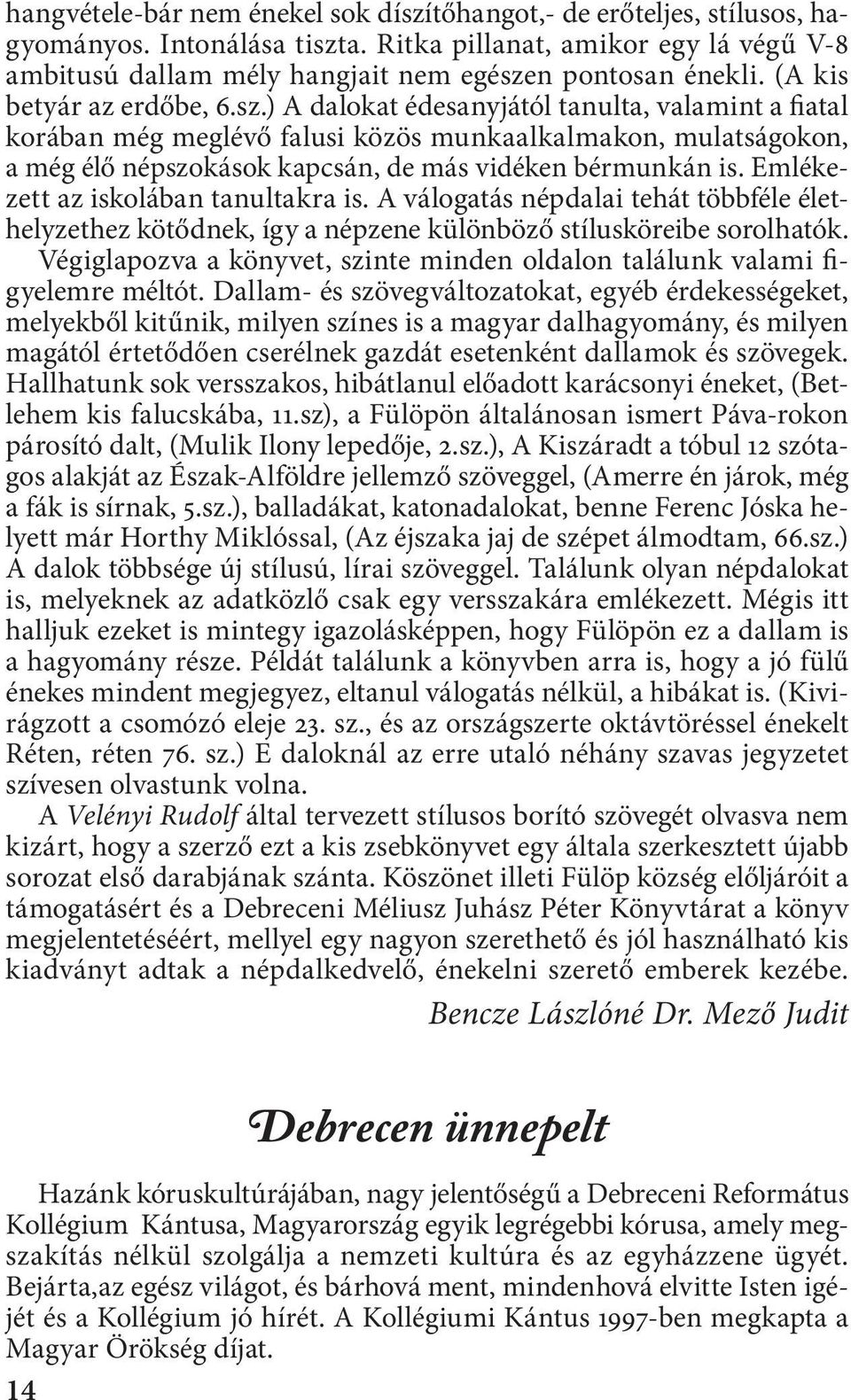 ) A dalokat édesanyjától tanulta, valamint a fiatal korában még meglévő falusi közös munkaalkalmakon, mulatságokon, a még élő népszokások kapcsán, de más vidéken bérmunkán is.