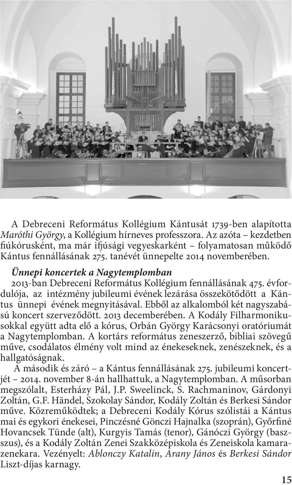 Ünnepi koncertek a Nagytemplomban 2013-ban Debreceni Református Kollégium fennállásának 475. évfordulója, az intézmény jubileumi évének lezárása összekötődött a Kántus ünnepi évének megnyitásával.