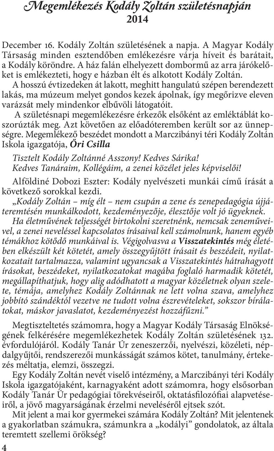 A hosszú évtizedeken át lakott, meghitt hangulatú szépen berendezett lakás, ma múzeum melyet gondos kezek ápolnak, így megőrizve eleven varázsát mely mindenkor elbűvöli látogatóit.