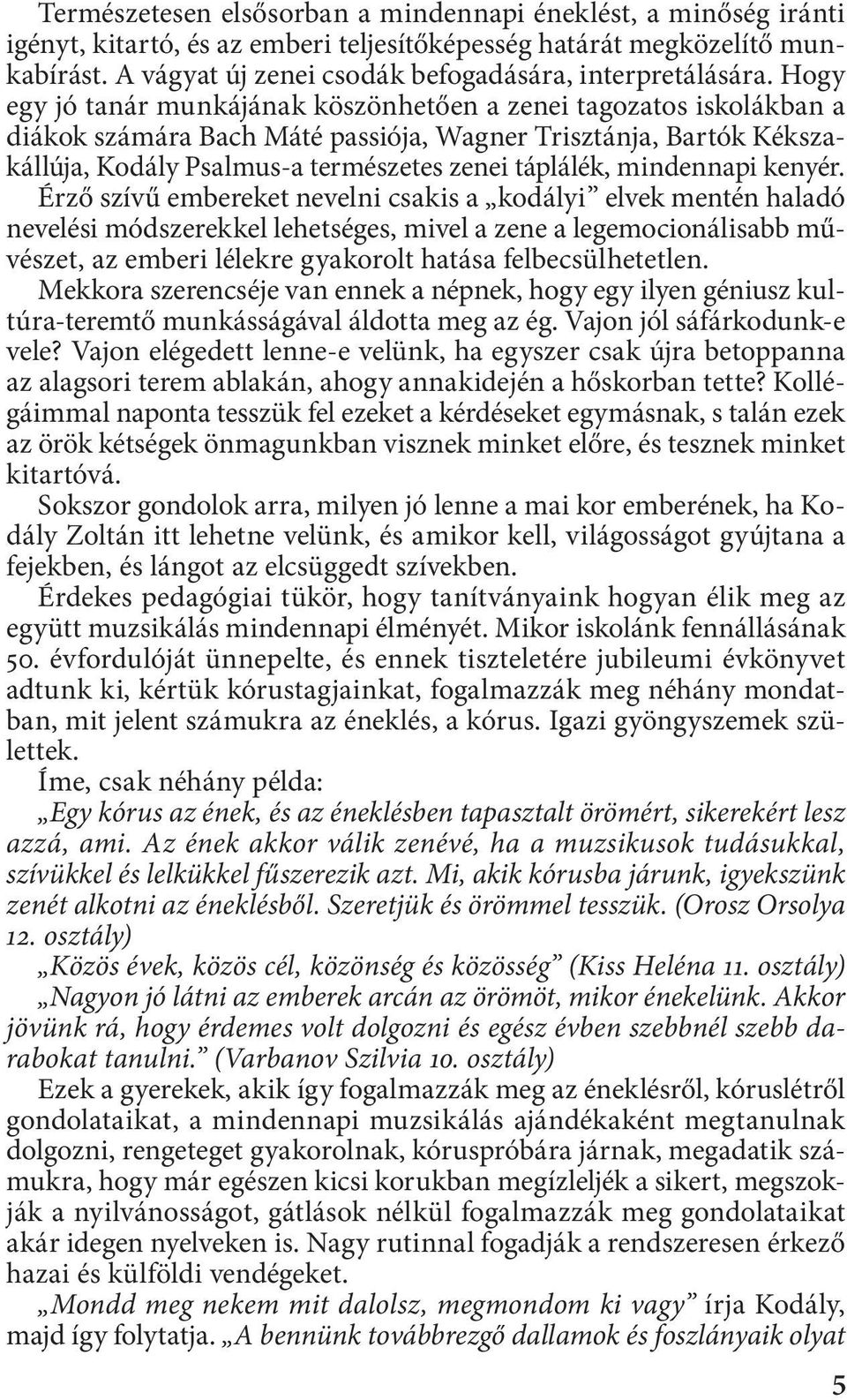 Hogy egy jó tanár munkájának köszönhetően a zenei tagozatos iskolákban a diákok számára Bach Máté passiója, Wagner Trisztánja, Bartók Kékszakállúja, Kodály Psalmus-a természetes zenei táplálék,