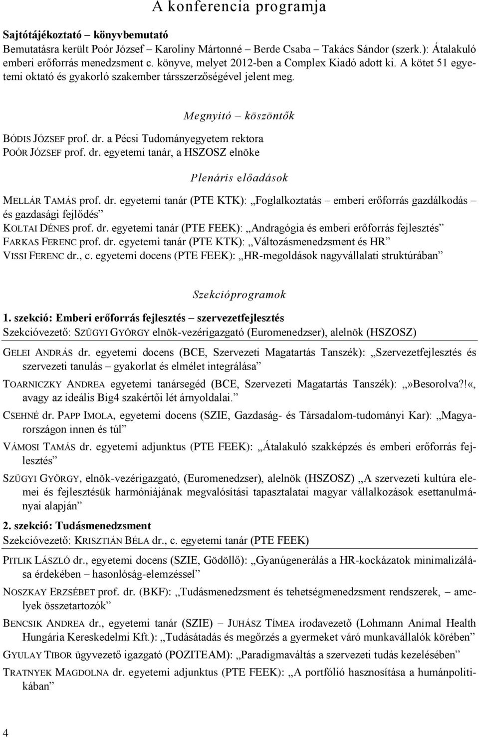 a Pécsi Tudományegyetem rektora POÓR JÓZSEF prof. dr. egyetemi tanár, a HSZOSZ elnöke Plenáris előadások MELLÁR TAMÁS prof. dr. egyetemi tanár (PTE KTK): Foglalkoztatás emberi erőforrás gazdálkodás és gazdasági fejlődés KOLTAI DÉNES prof.