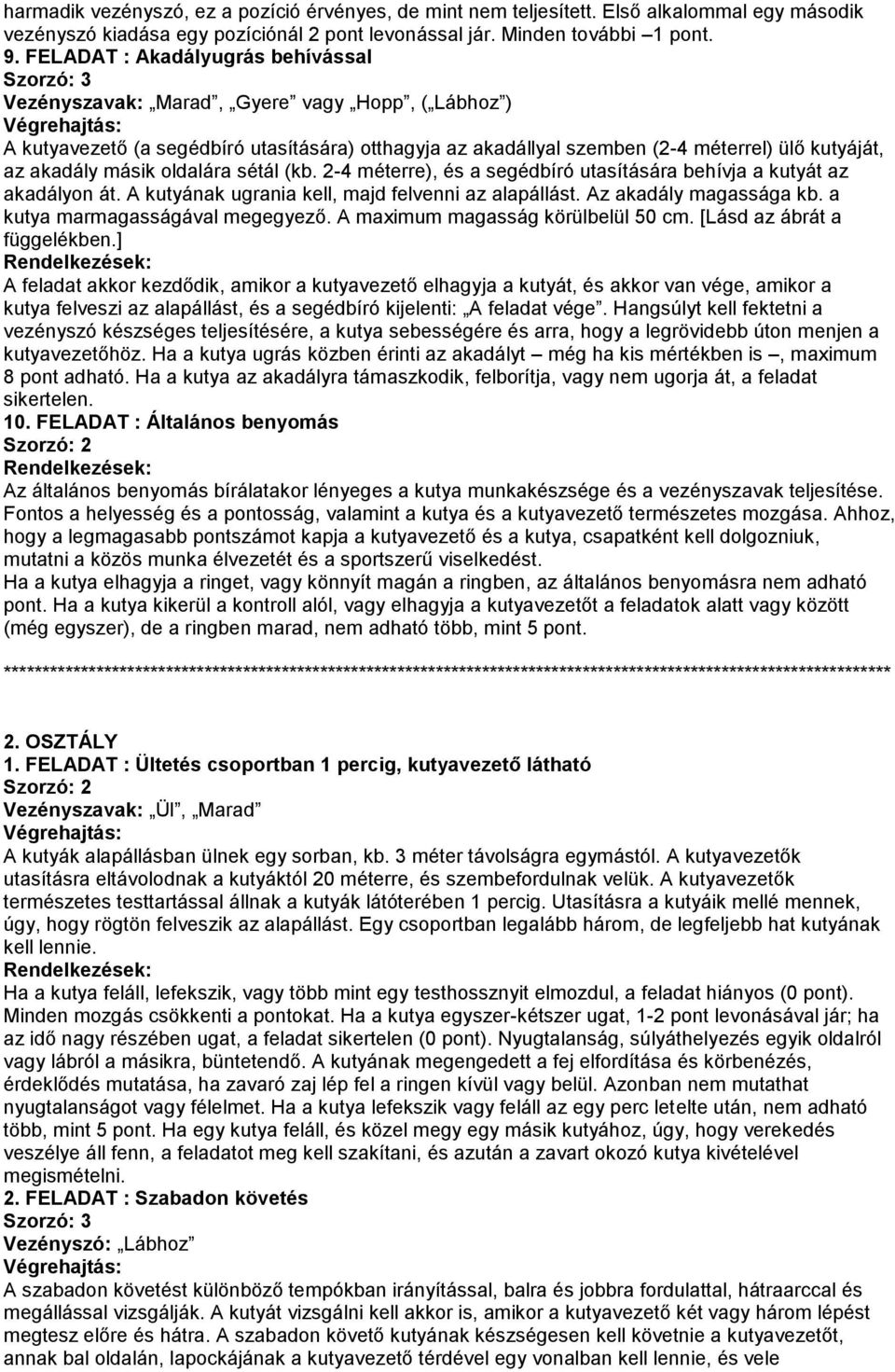 akadály másik oldalára sétál (kb. 2-4 méterre), és a segédbíró utasítására behívja a kutyát az akadályon át. A kutyának ugrania kell, majd felvenni az alapállást. Az akadály magassága kb.