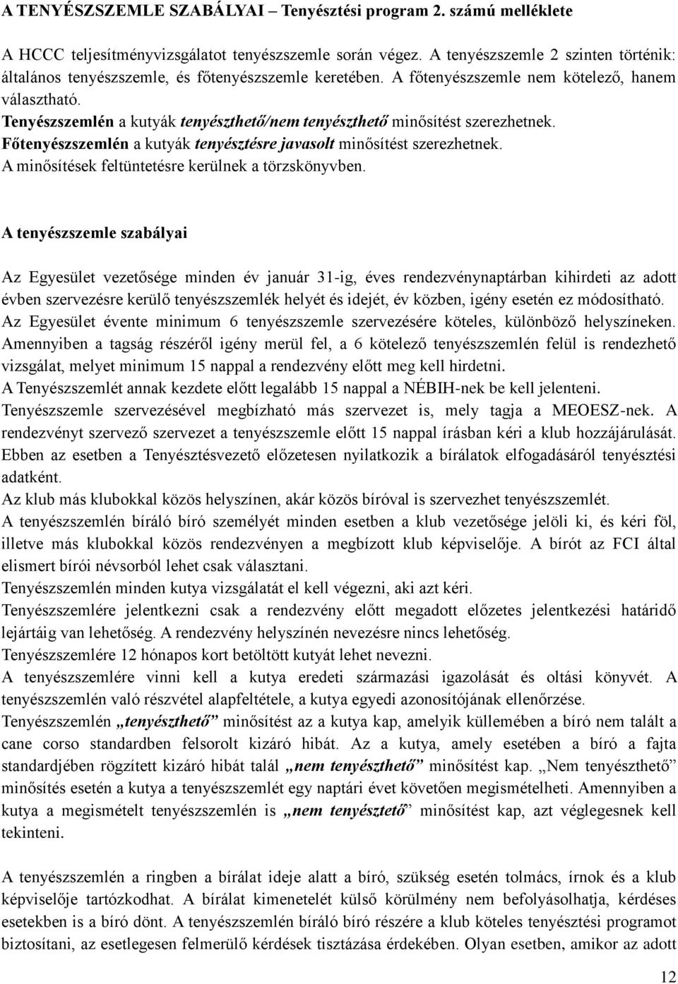 Tenyészszemlén a kutyák tenyészthető/nem tenyészthető minősítést szerezhetnek. Főtenyészszemlén a kutyák tenyésztésre javasolt minősítést szerezhetnek.