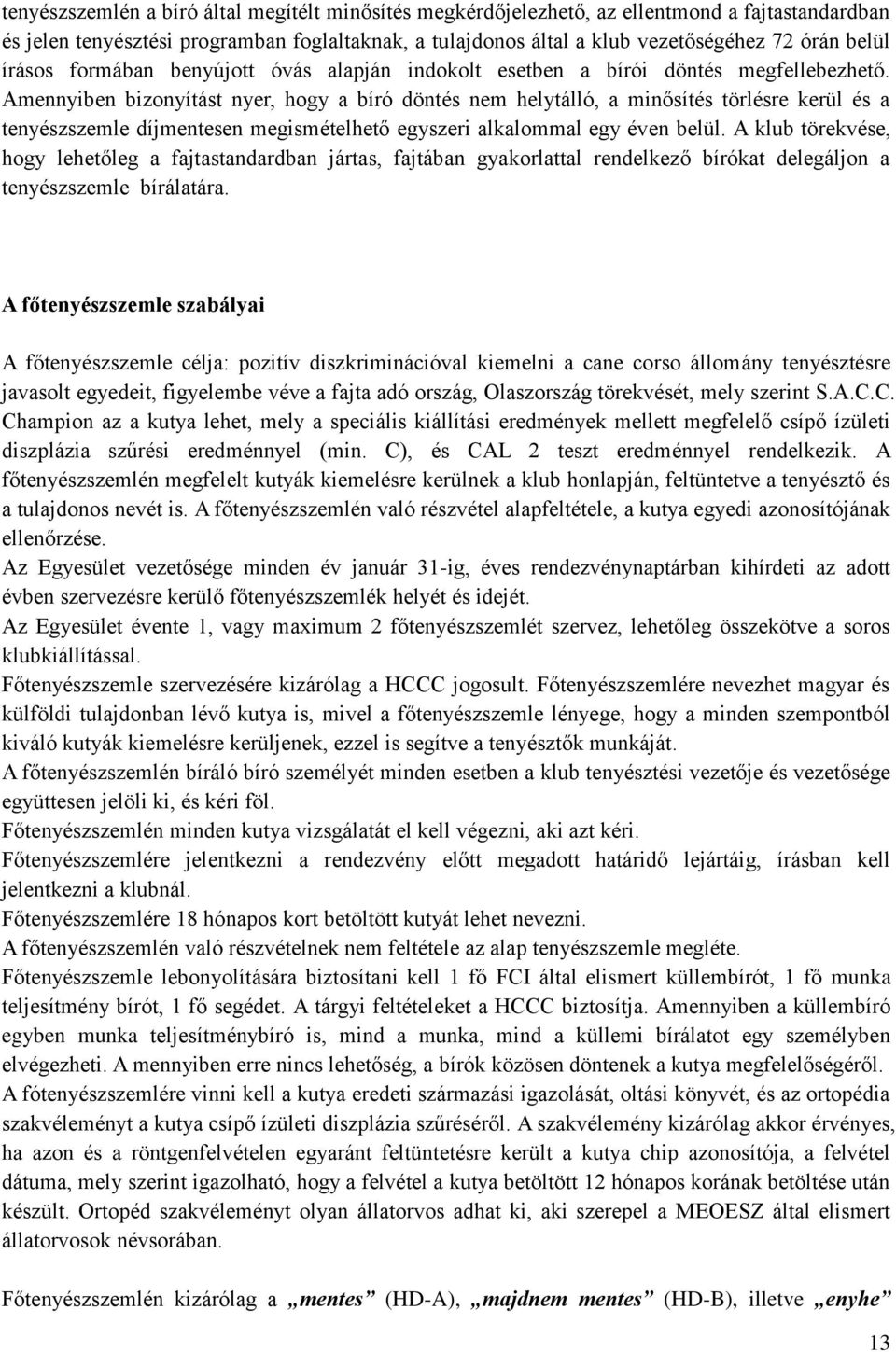 Amennyiben bizonyítást nyer, hogy a bíró döntés nem helytálló, a minősítés törlésre kerül és a tenyészszemle díjmentesen megismételhető egyszeri alkalommal egy éven belül.