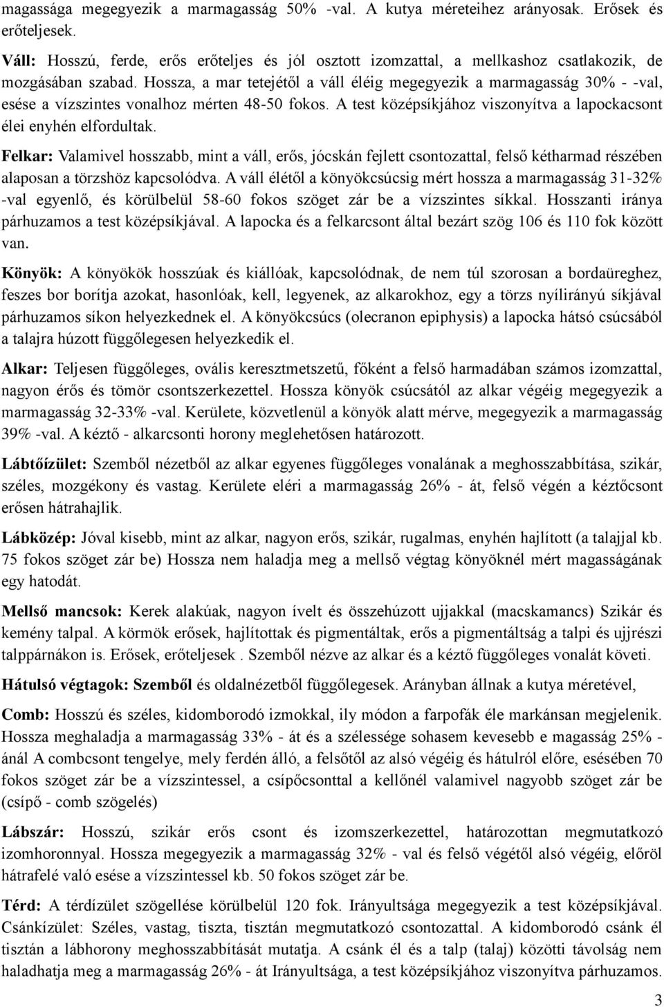 Hossza, a mar tetejétől a váll éléig megegyezik a marmagasság 30% - -val, esése a vízszintes vonalhoz mérten 48-50 fokos. A test középsíkjához viszonyítva a lapockacsont élei enyhén elfordultak.