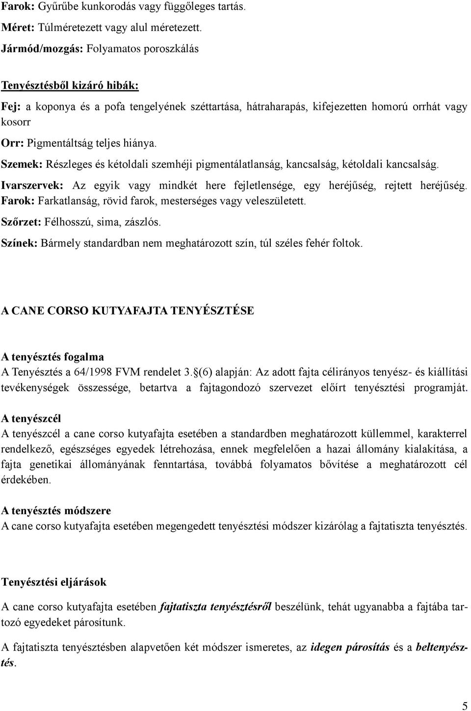 hiánya. Szemek: Részleges és kétoldali szemhéji pigmentálatlanság, kancsalság, kétoldali kancsalság. Ivarszervek: Az egyik vagy mindkét here fejletlensége, egy heréjűség, rejtett heréjűség.