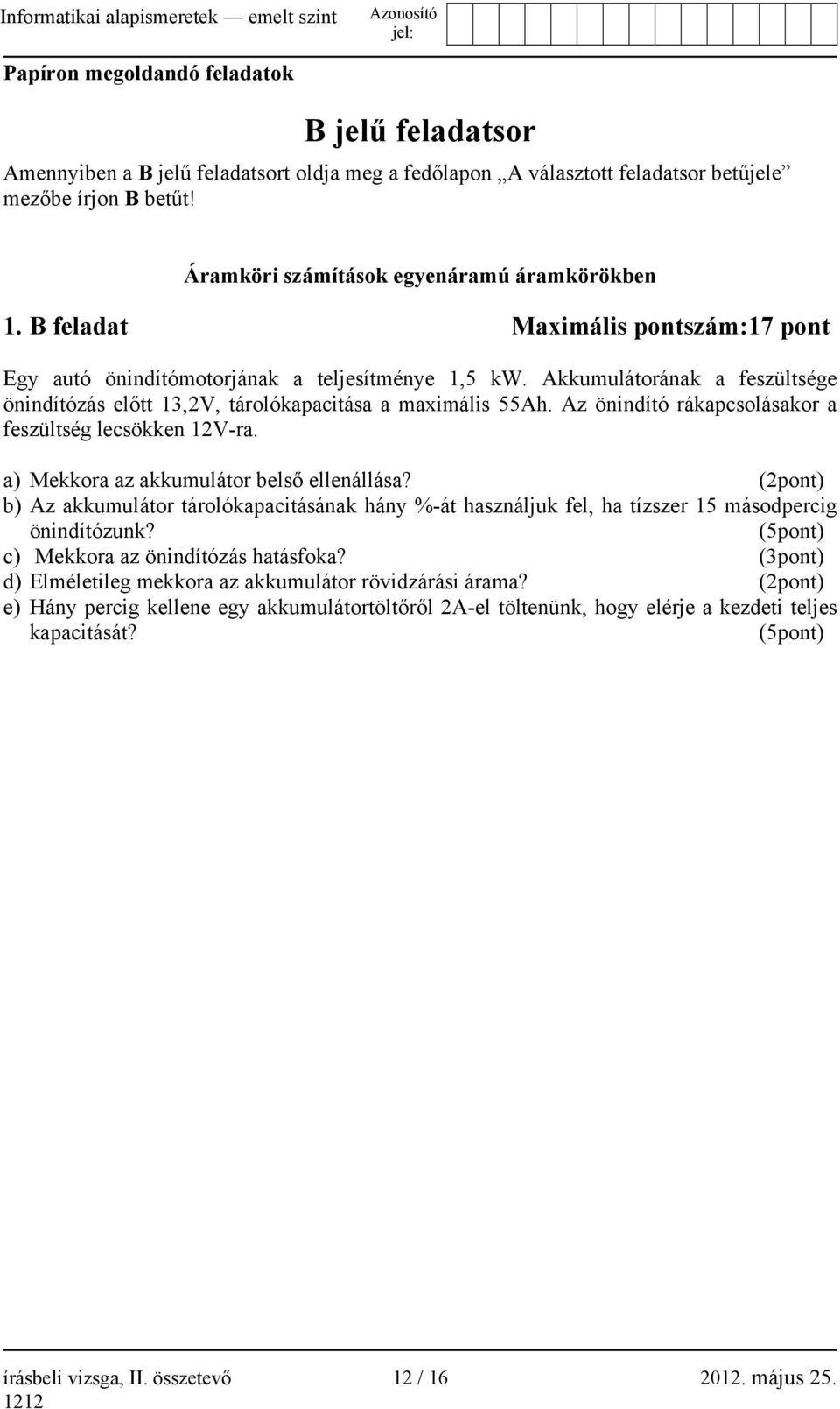 Akkumulátorának a feszültsége önindítózás előtt 13,2V, tárolókapacitása a maximális 55Ah. Az önindító rákapcsolásakor a feszültség lecsökken 12V-ra. a) Mekkora az akkumulátor belső ellenállása?