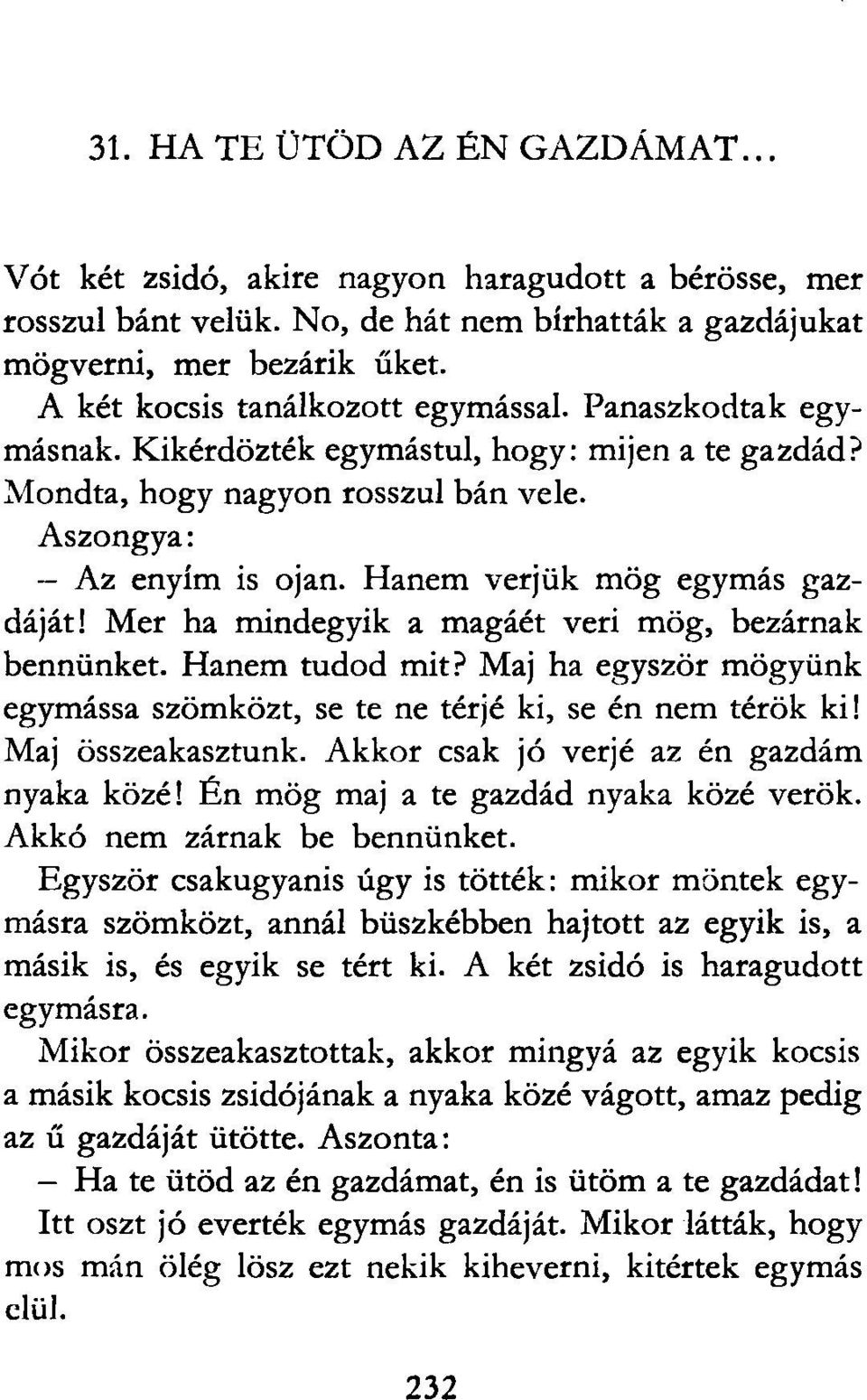 Hanem verjük mög egymás gazdáját! Mer ha mindegyik a magáét veri mög, bezárnak bennünket. Hanem tudod mit? Maj ha egyször mögyünk egymássá szömközt, se te ne térje ki, se én nem térök ki!