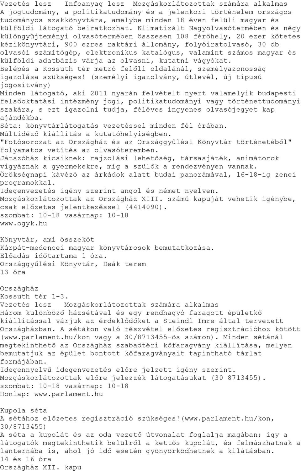 Klimatizált Nagyolvasótermében és négy különgyűjteményi olvasótermében összesen 108 férőhely, 20 ezer kötetes kézikönyvtári, 900 ezres raktári állomány, folyóiratolvasó, 30 db olvasói számítógép,