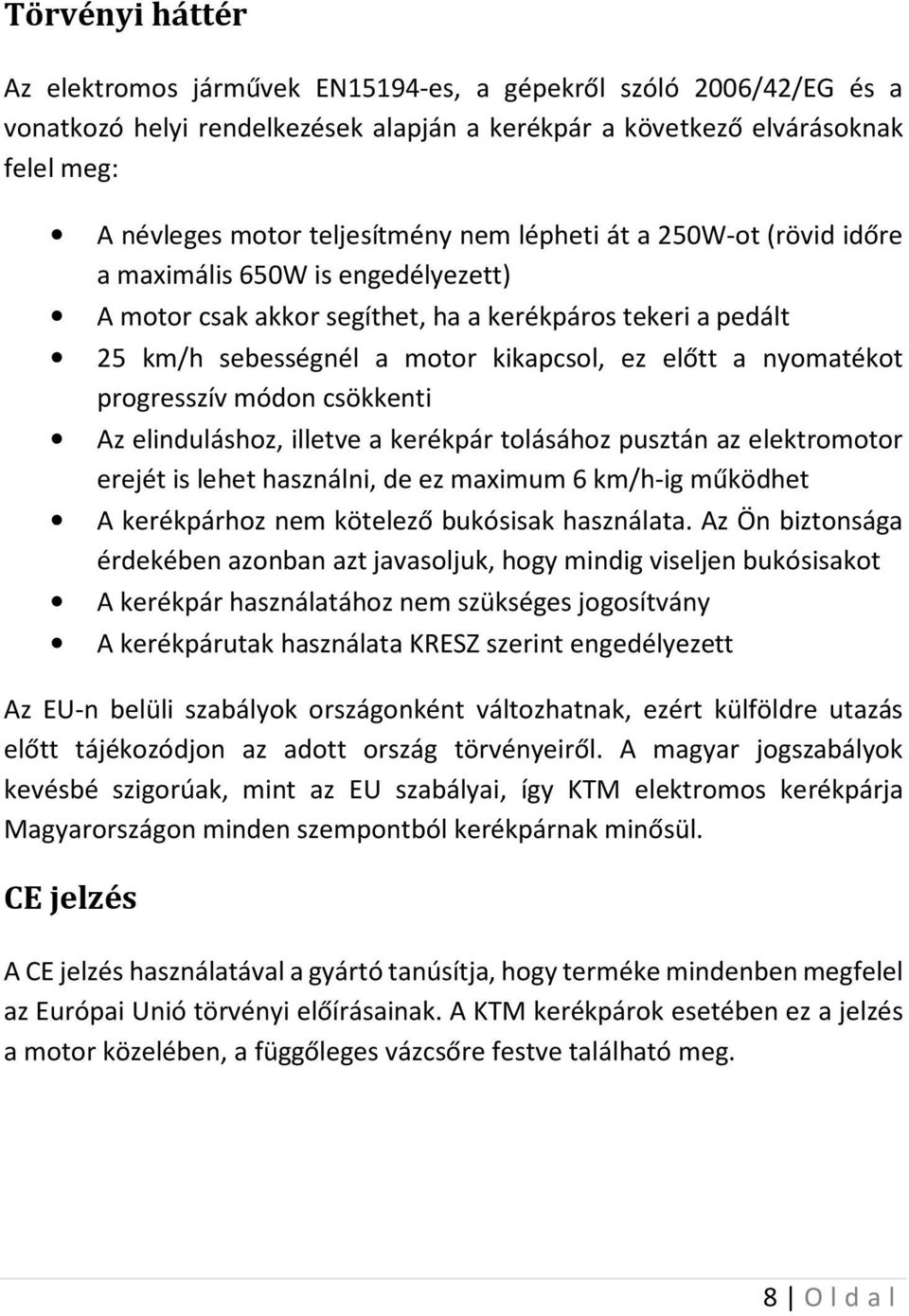 progresszív módon csökkenti Az elinduláshoz, illetve a kerékpár tolásához pusztán az elektromotor erejét is lehet használni, de ez maximum 6 km/h-ig működhet A kerékpárhoz nem kötelező bukósisak