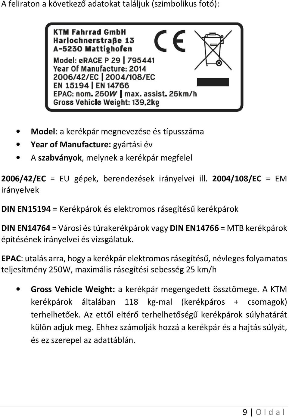 2004/108/EC = EM irányelvek DIN EN15194 = Kerékpárok és elektromos rásegítésű kerékpárok DIN EN14764 = Városi és túrakerékpárok vagy DIN EN14766 = MTB kerékpárok építésének irányelvei és vizsgálatuk.