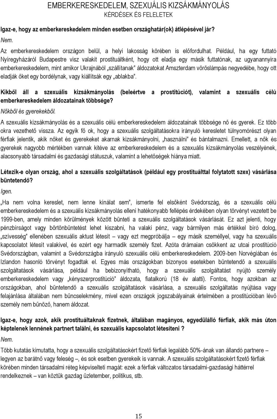 Például, ha egy futtató Nyíregyházáról Budapestre visz valakit prostituáltként, hogy ott eladja egy másik futtatónak, az ugyanannyira emberkereskedelem, mint amikor Ukrajnából szállítanak áldozatokat