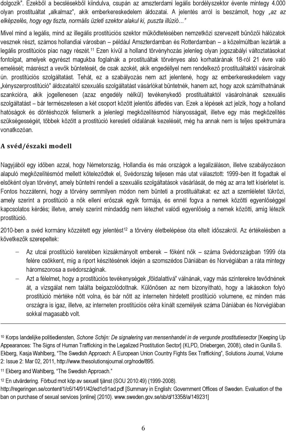 nemzetközi szervezett bűnözői hálózatok vesznek részt, számos hollandiai városban például Amszterdamban és Rotterdamban a közelmúltban lezárták a legális prostitúciós piac nagy részét.