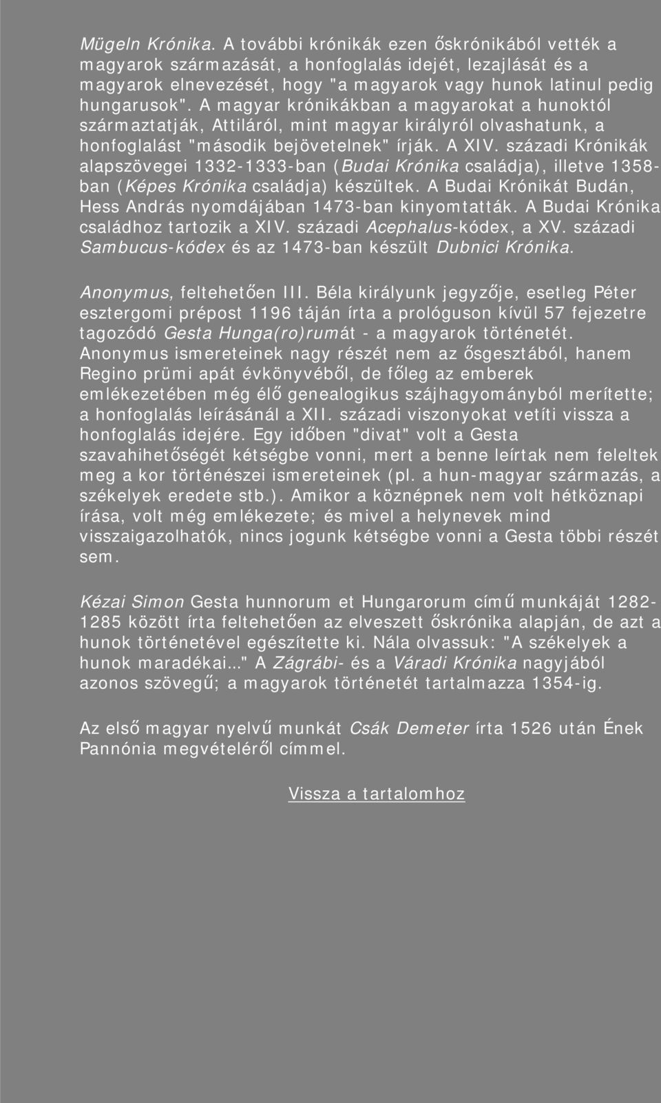 századi Krónikák alapszövegei 1332-1333-ban (Budai Krónika családja), illetve 1358- ban (Képes Krónika családja) készültek. A Budai Krónikát Budán, Hess András nyomdájában 1473-ban kinyomtatták.