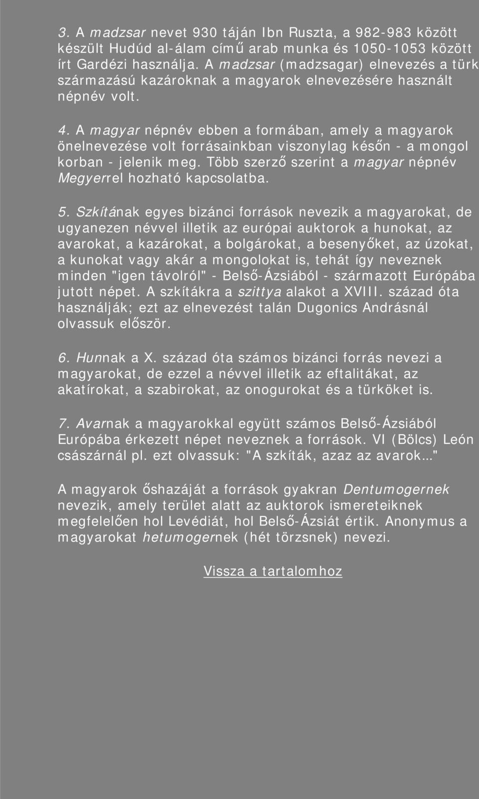 A magyar népnév ebben a formában, amely a magyarok önelnevezése volt forrásainkban viszonylag későn - a mongol korban - jelenik meg. Több szerző szerint a magyar népnév Megyerrel hozható kapcsolatba.