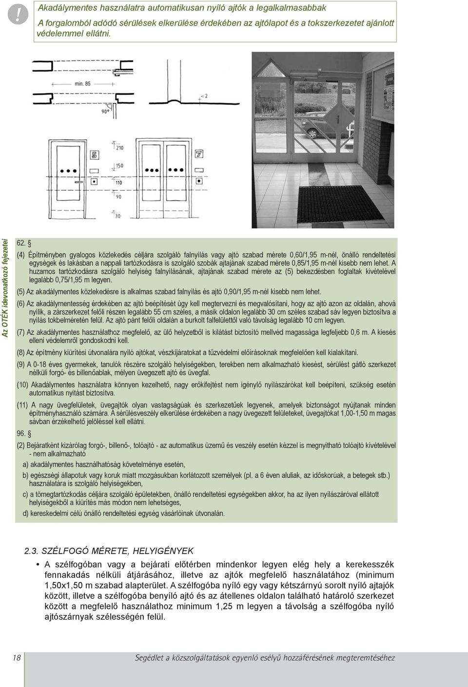 (4) Építményben gyalogos közlekedés céljára szolgáló falnyílás vagy ajtó szabad mérete 0,60/1,95 m-nél, önálló rendeltetési egységek és lakásban a nappali tartózkodásra is szolgáló szobák ajtajának