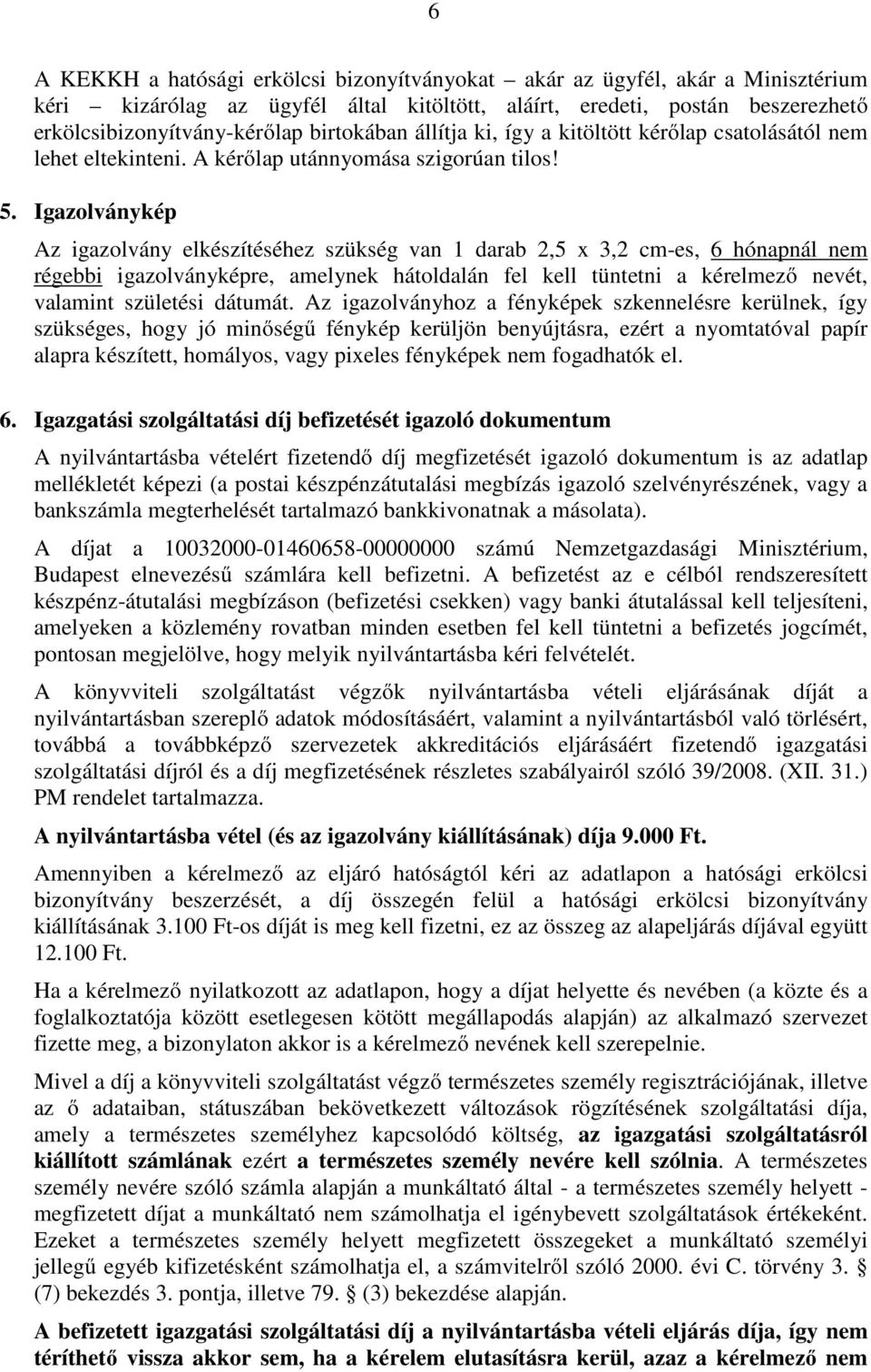 Igazolványkép Az igazolvány elkészítéséhez szükség van 1 darab 2,5 x 3,2 cm-es, 6 hónapnál nem régebbi igazolványképre, amelynek hátoldalán fel kell tüntetni a kérelmező nevét, valamint születési