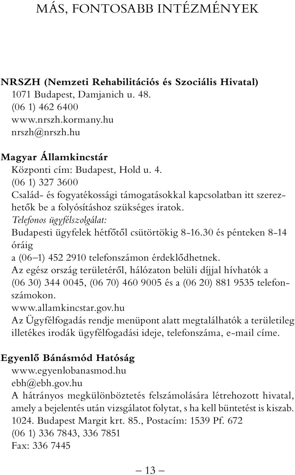 Telefonos ügyfélszolgálat: Budapesti ügyfelek hétfőtől csütörtökig 8-16.30 és pénteken 8-14 óráig a (06 1) 452 2910 telefonszámon érdeklődhetnek.