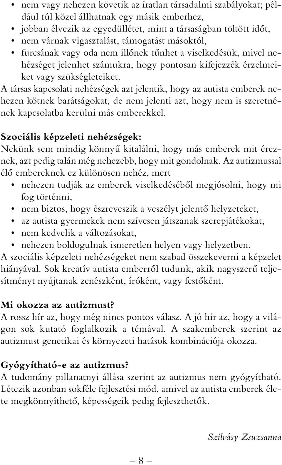 A társas kapcsolati nehézségek azt jelentik, hogy az autista emberek nehezen kötnek barátságokat, de nem jelenti azt, hogy nem is szeretnének kapcsolatba kerülni más emberekkel.