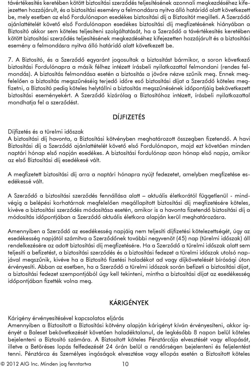 A Szerződő ajánlattételét követő első Fordulónapon esedékes biztosítási díj megfizetésének hiányában a Biztosító akkor sem köteles teljesíteni szolgáltatását, ha a Szerződő a távértékesítés keretében