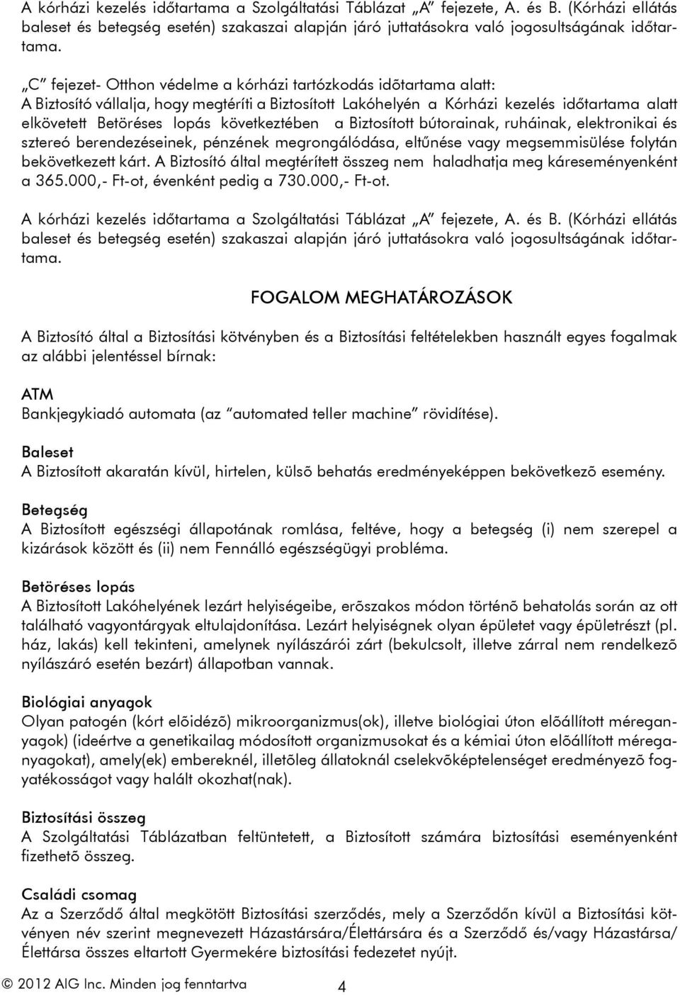 következtében a Biztosított bútorainak, ruháinak, elektronikai és sztereó berendezéseinek, pénzének megrongálódása, eltűnése vagy megsemmisülése folytán bekövetkezett kárt.